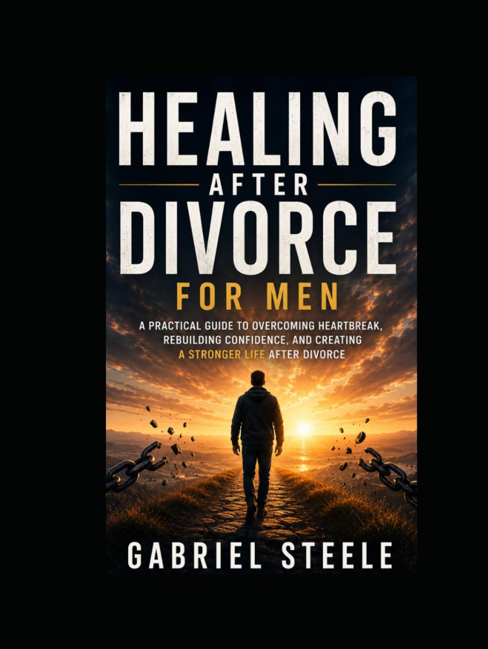 Healing After Divorce for Men: A Practical Guide to Overcoming Heartbreak, Rebuilding Confidence, and Creating a Stronger Life After Divorce
