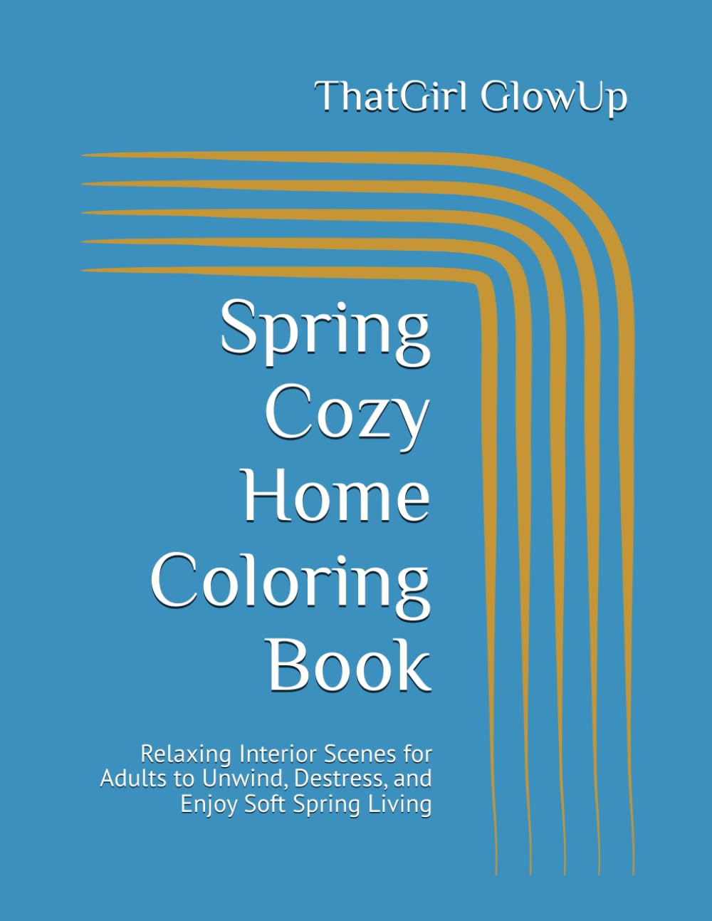 Spring Cozy Home Coloring Book: Relaxing Interior Scenes for Adults to Unwind, Destress, and Enjoy Soft Spring Living