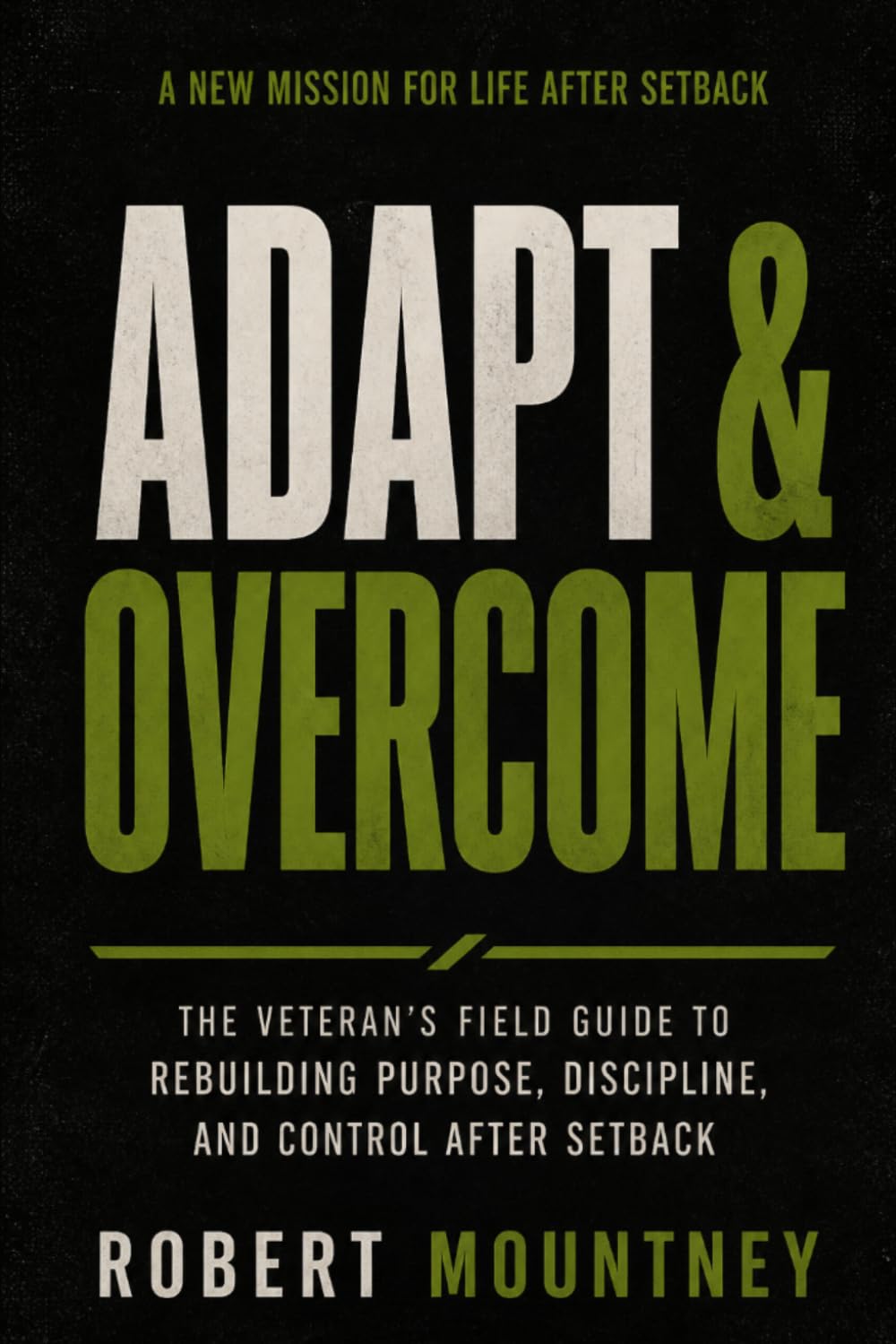 Adapt & Overcome: The Veteran’s Field Guide to Rebuilding Purpose, Discipline, and Control After Setback