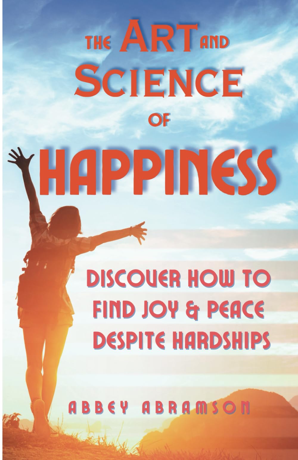 The Art and Science of Happiness: Discover How to Find Joy and Peace Despite Hardships