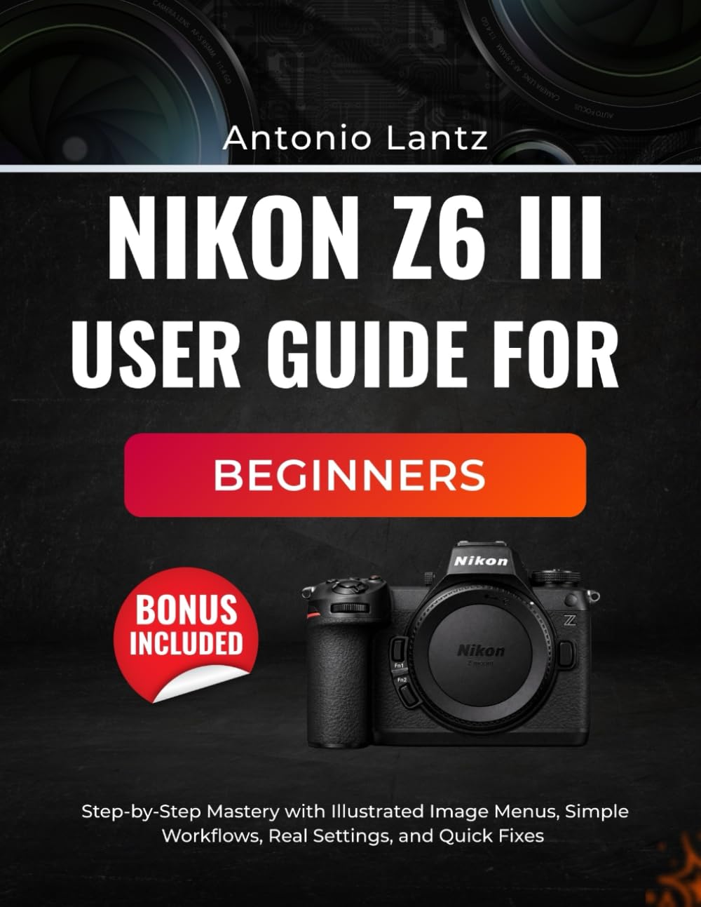 NIKON Z6 III USER GUIDE FOR BEGINNERS: Step-by-Step Mastery with Illustrated Image Menus, Simple Workflows, Real Settings, and Quick Fixes
