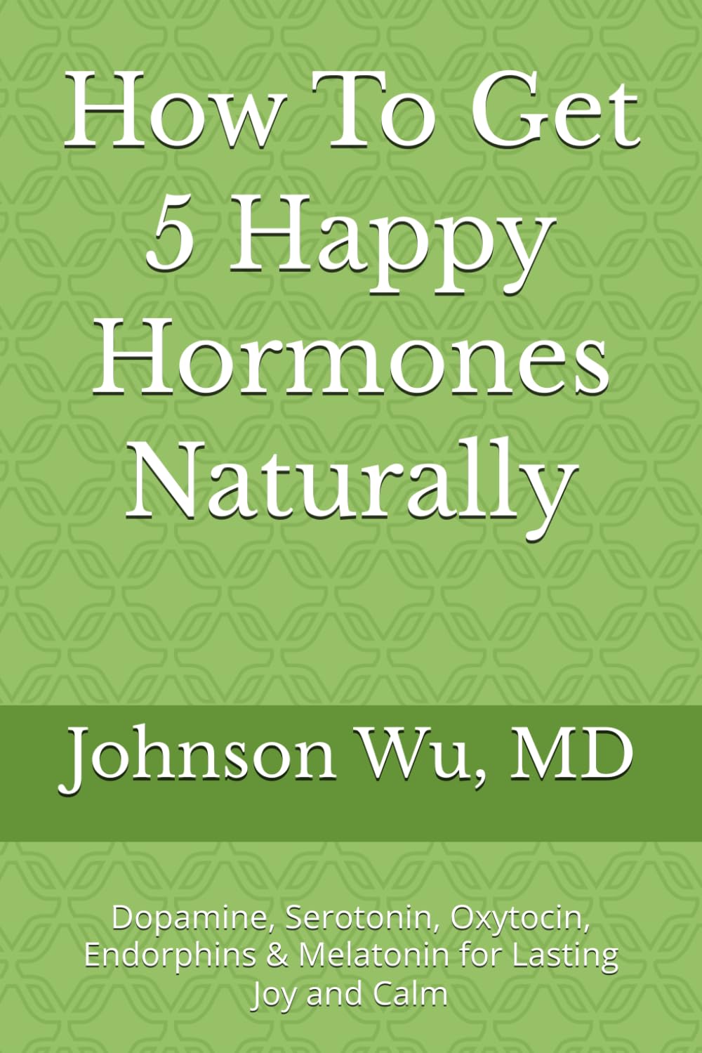 How To Get 5 Happy Hormones Naturally: Dopamine, Serotonin, Oxytocin, Endorphins & Melatonin for Lasting Joy and Calm
