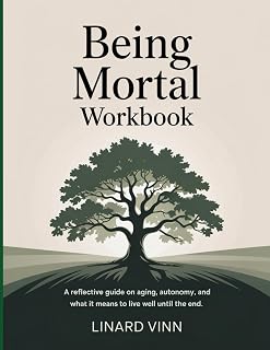 Being Mortal Workbook: A Reflective Guide on Aging, Autonomy, and What It Means to Live Well Until the End