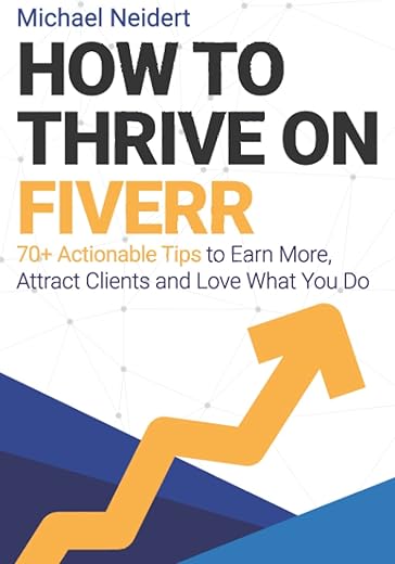 How to Thrive on Fiverr: 70+ Actionable Tips to Earn More, Attract Clients and Love What You Do