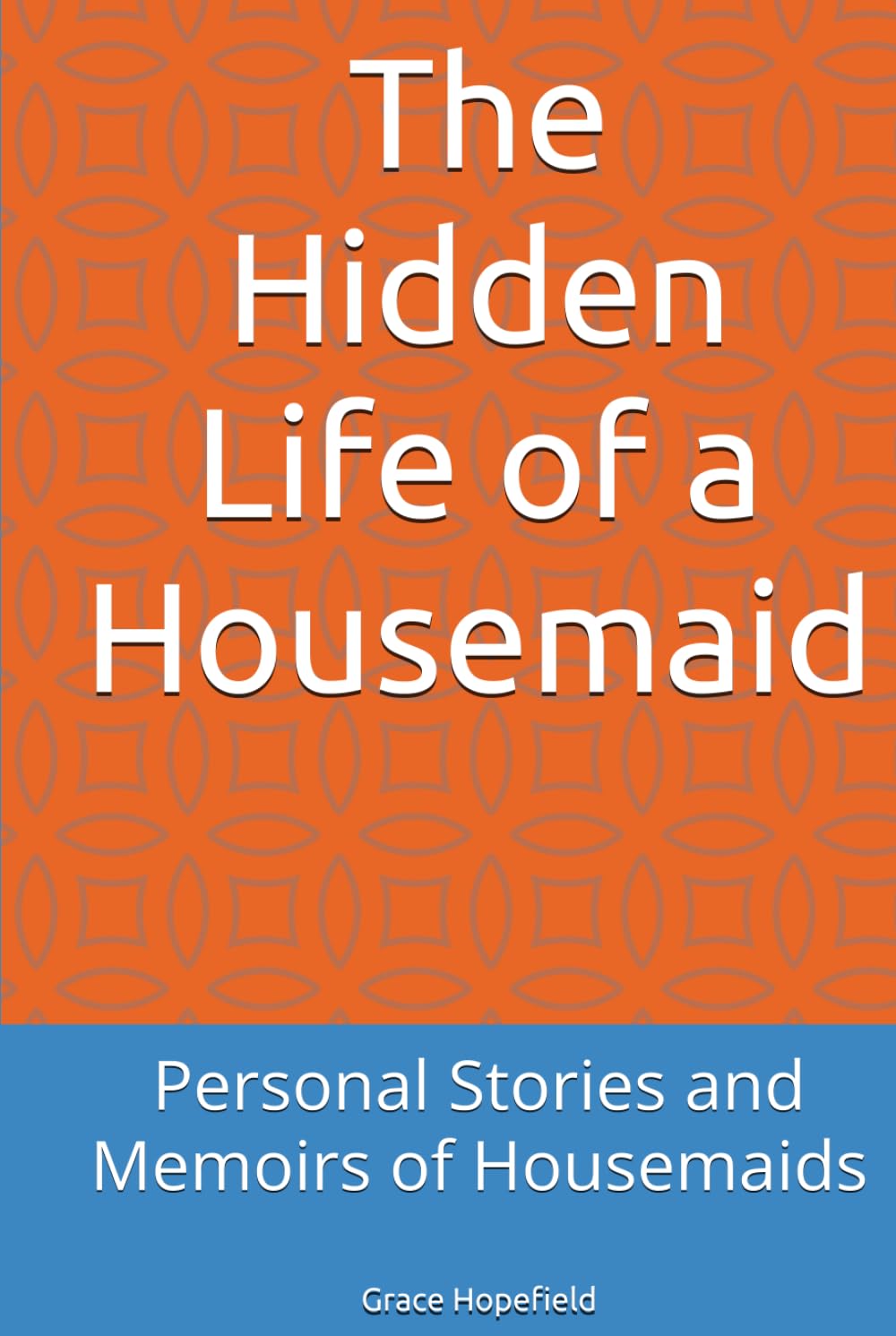 The Hidden Life of a Housemaid: Personal Stories and Memoirs of Housemaids
