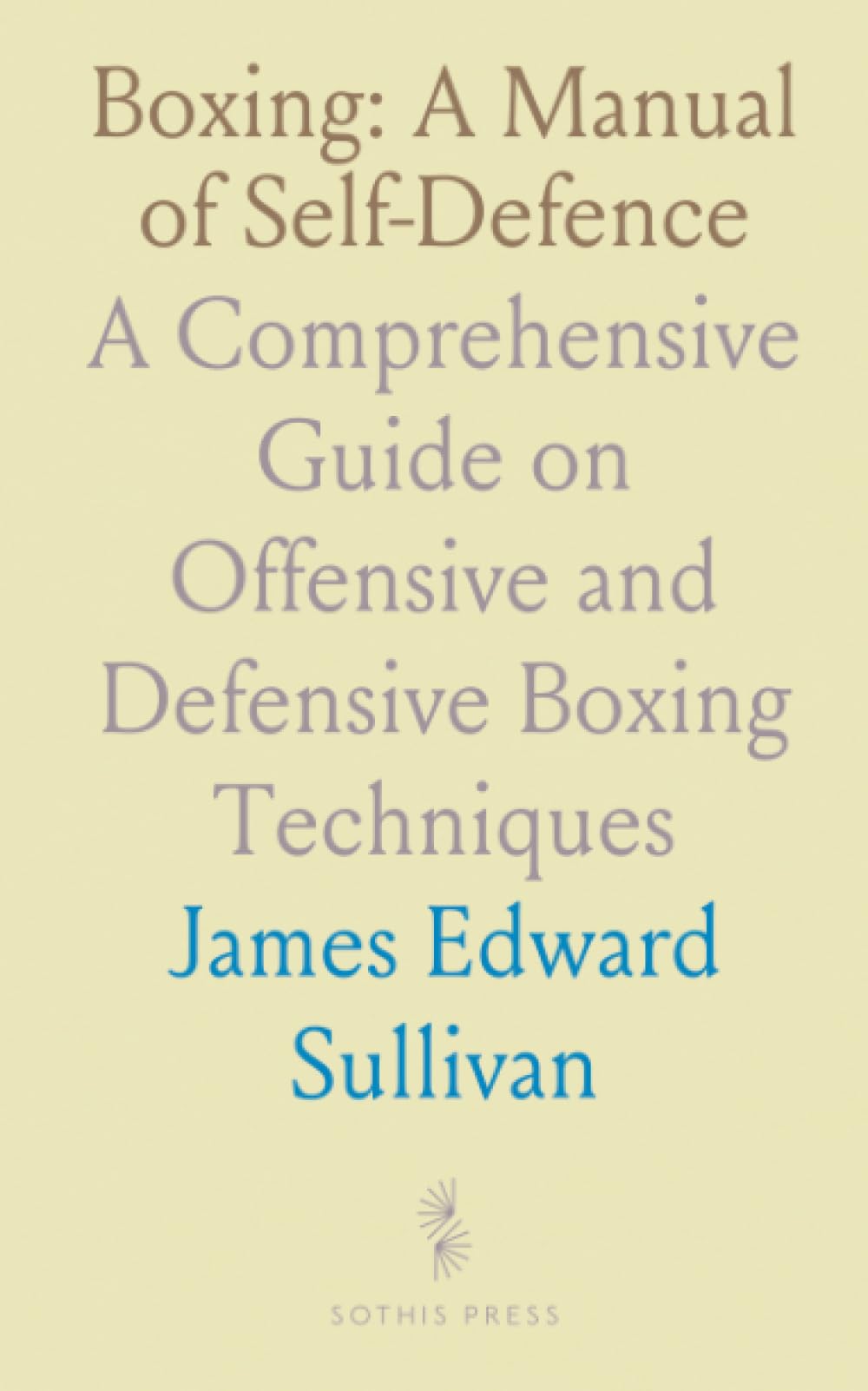 Boxing: A Manual of Self-Defence: A Comprehensive Guide on Offensive and Defensive Boxing Techniques