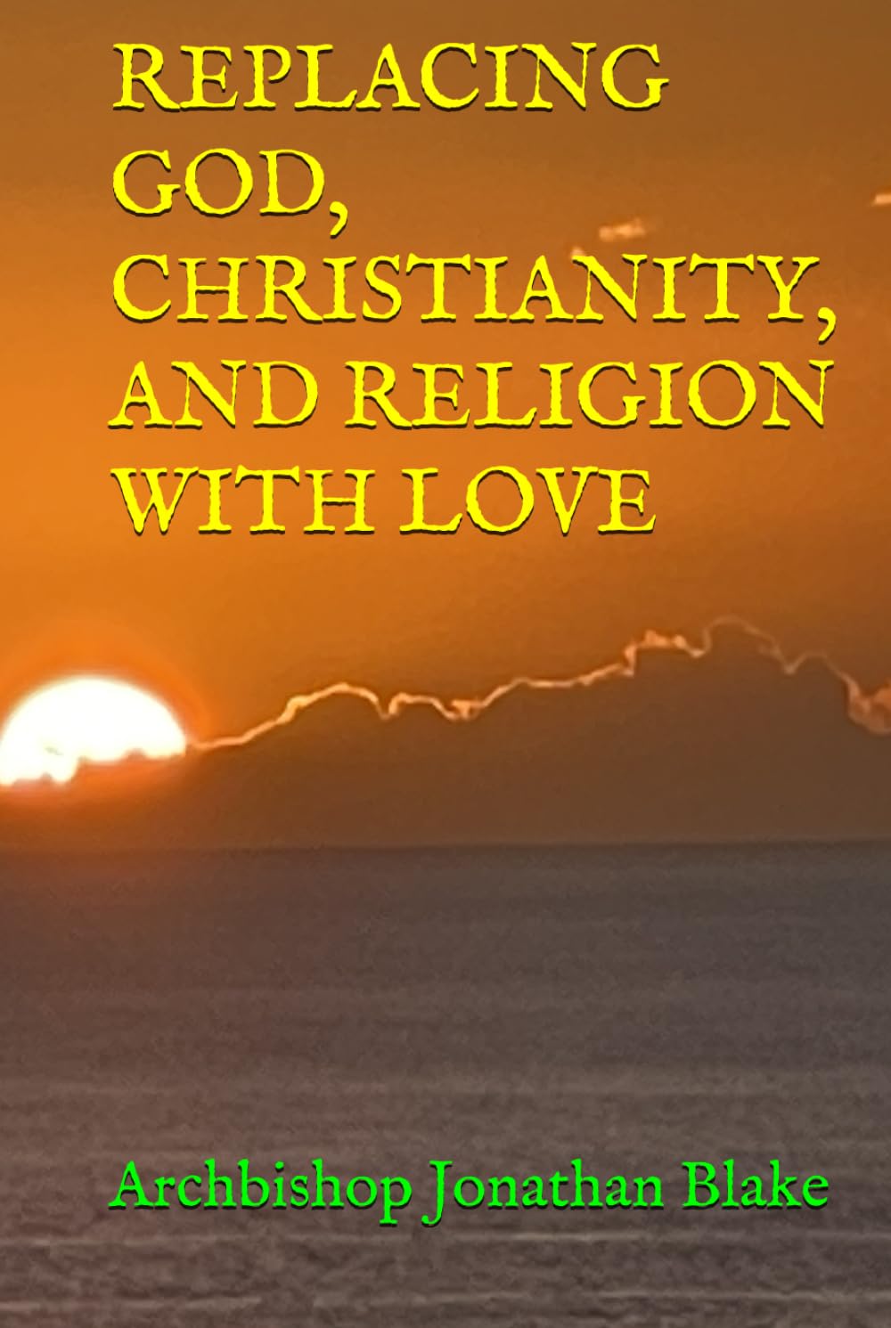 REPLACING GOD, CHRISTIANITY, AND RELIGION WITH LOVE (THE FIRST SAFE SPIRITUALITY SERIES)