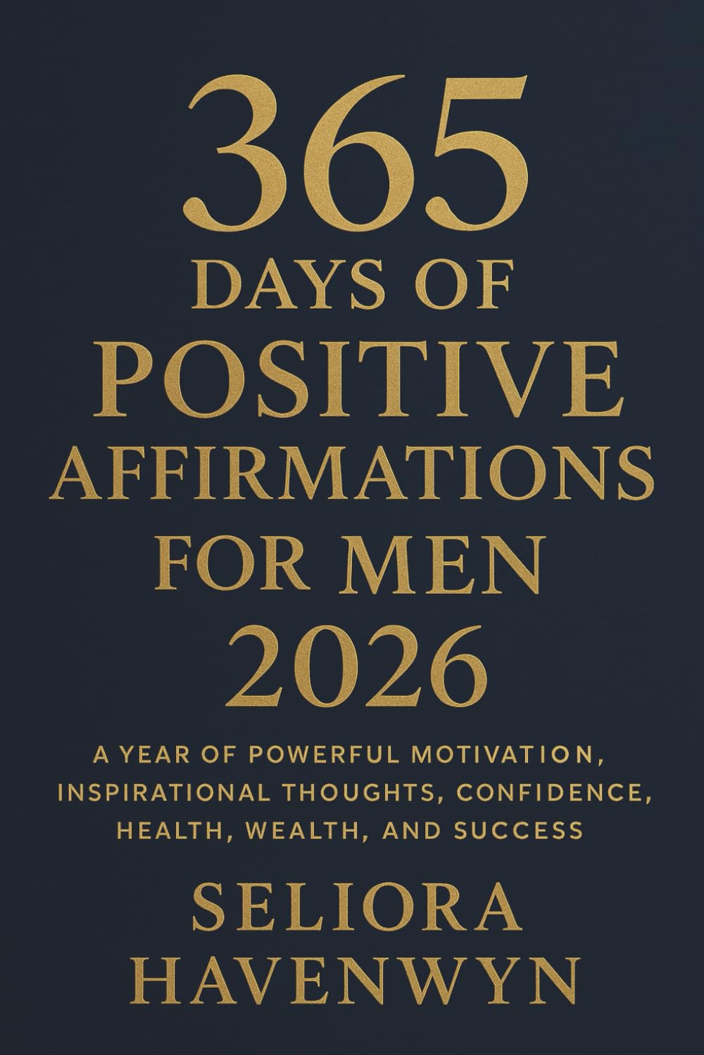 365 Days of Positive Affirmations for Men 2026: A Year of Powerful Motivation, Inspirational Thoughts, Confidence, Health, Wealth, and Success