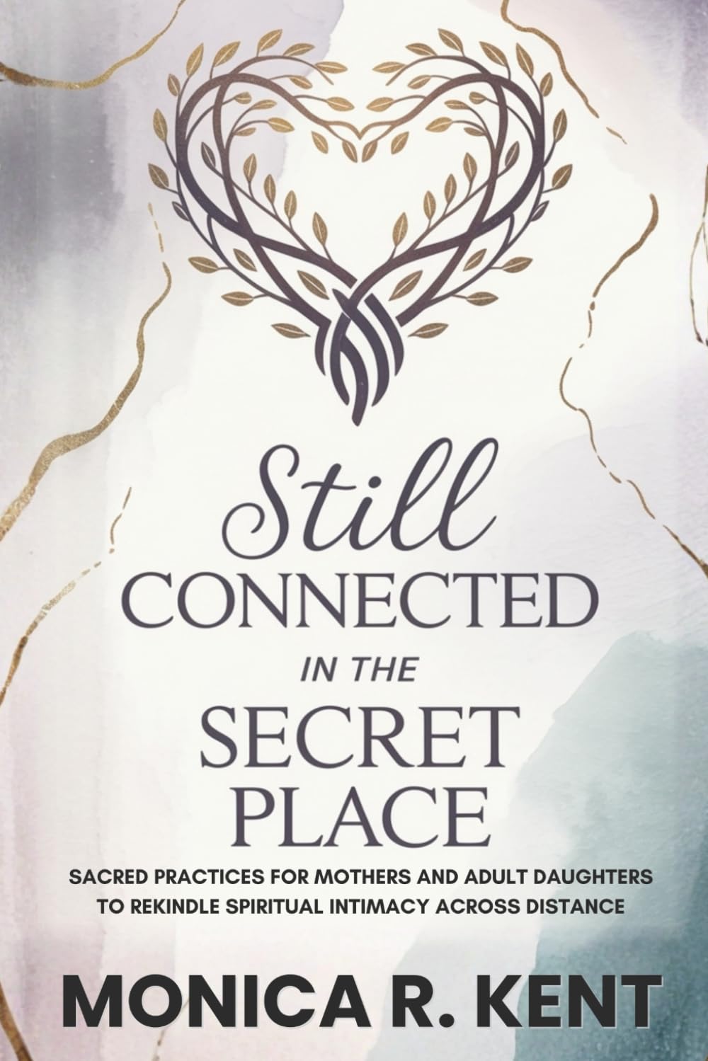 Still Connected in the Secret Place: Sacred Practices for Mothers and Adult Daughters to Rekindle Spiritual Intimacy Across Distance (The Mother Daughter Restoration Series)
