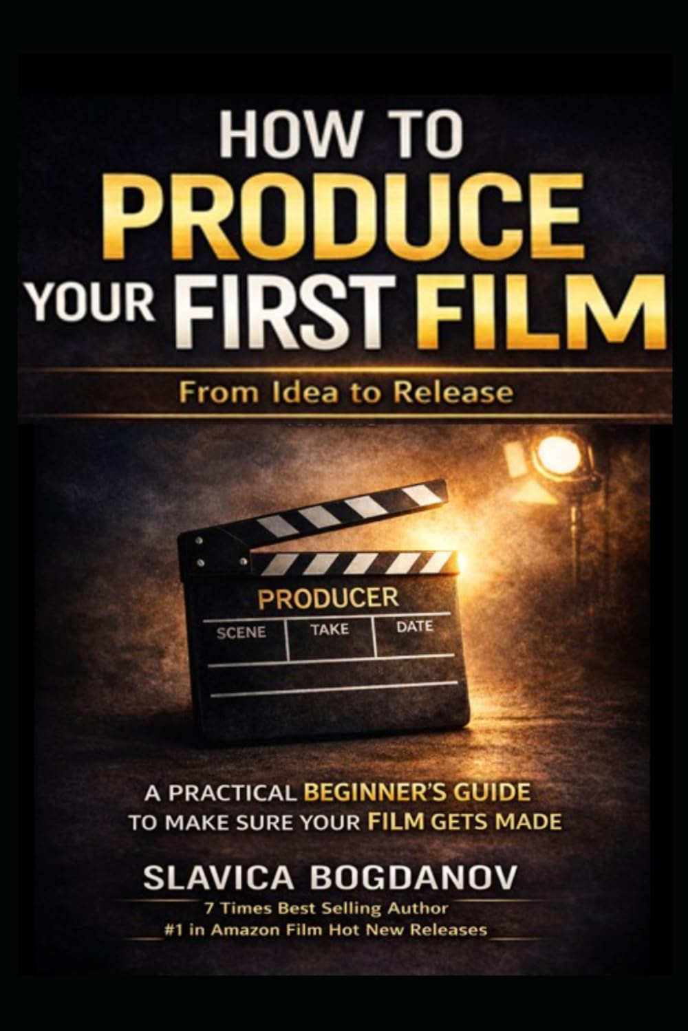 How to Produce Your First Film: A Practical Beginner’s Guide to Make Sure Your Film Gets Made—From Idea to Release (Film Financing & Producing Mastery Series)