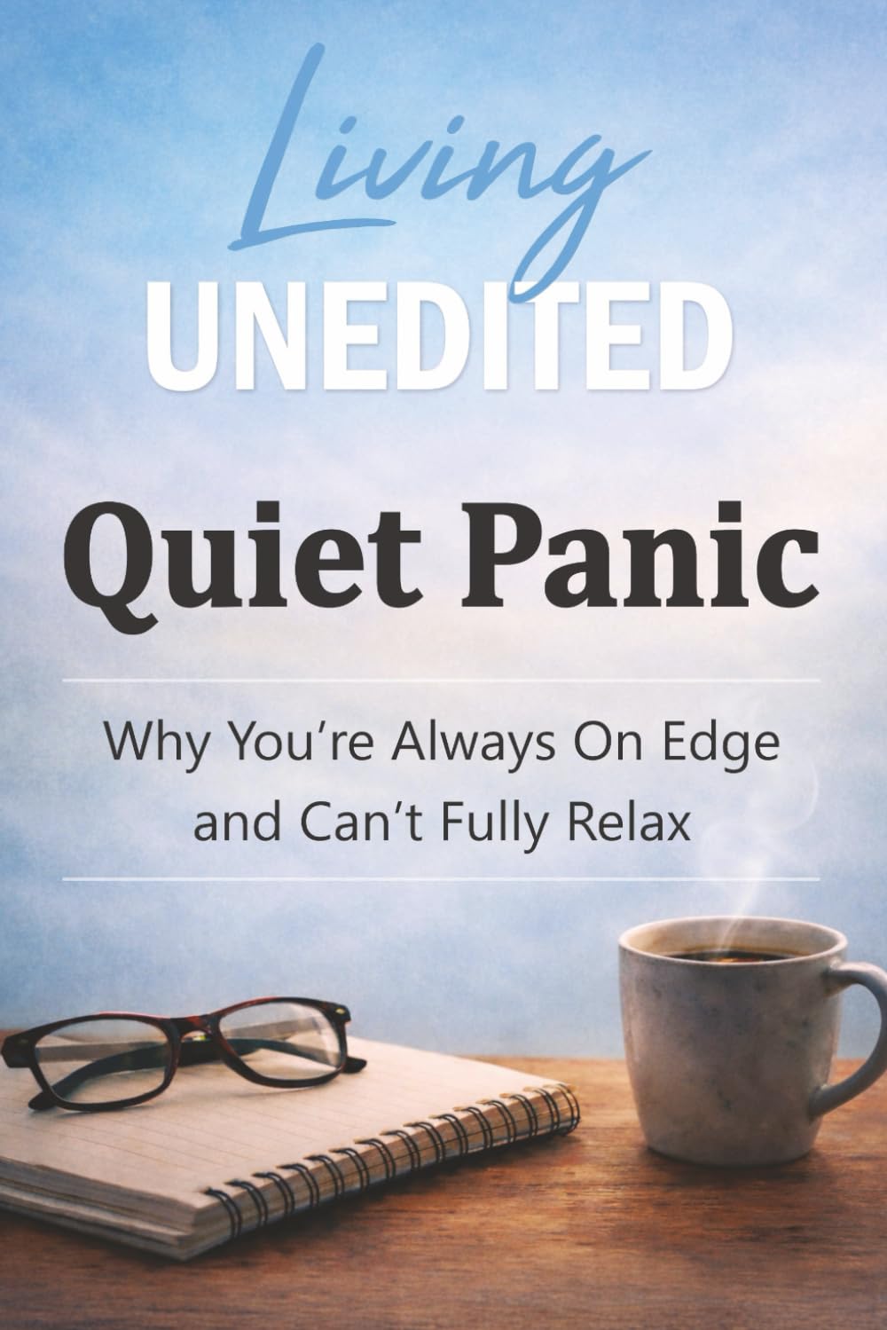 Living Unedited Quiet Panic: The Hidden Reason You’re Always On Edge, Tense, and Unable to Fully Relax