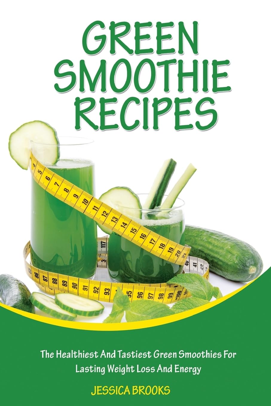 Green Smoothie Recipes: The Healthiest And Tastiest Green Smoothies For Lasting Weight Loss And Energy (Smoothies, Vegetarian, Vegan, Green Smoothies, Smoothie Recipes, Juicing, Smoothie Cookbook)