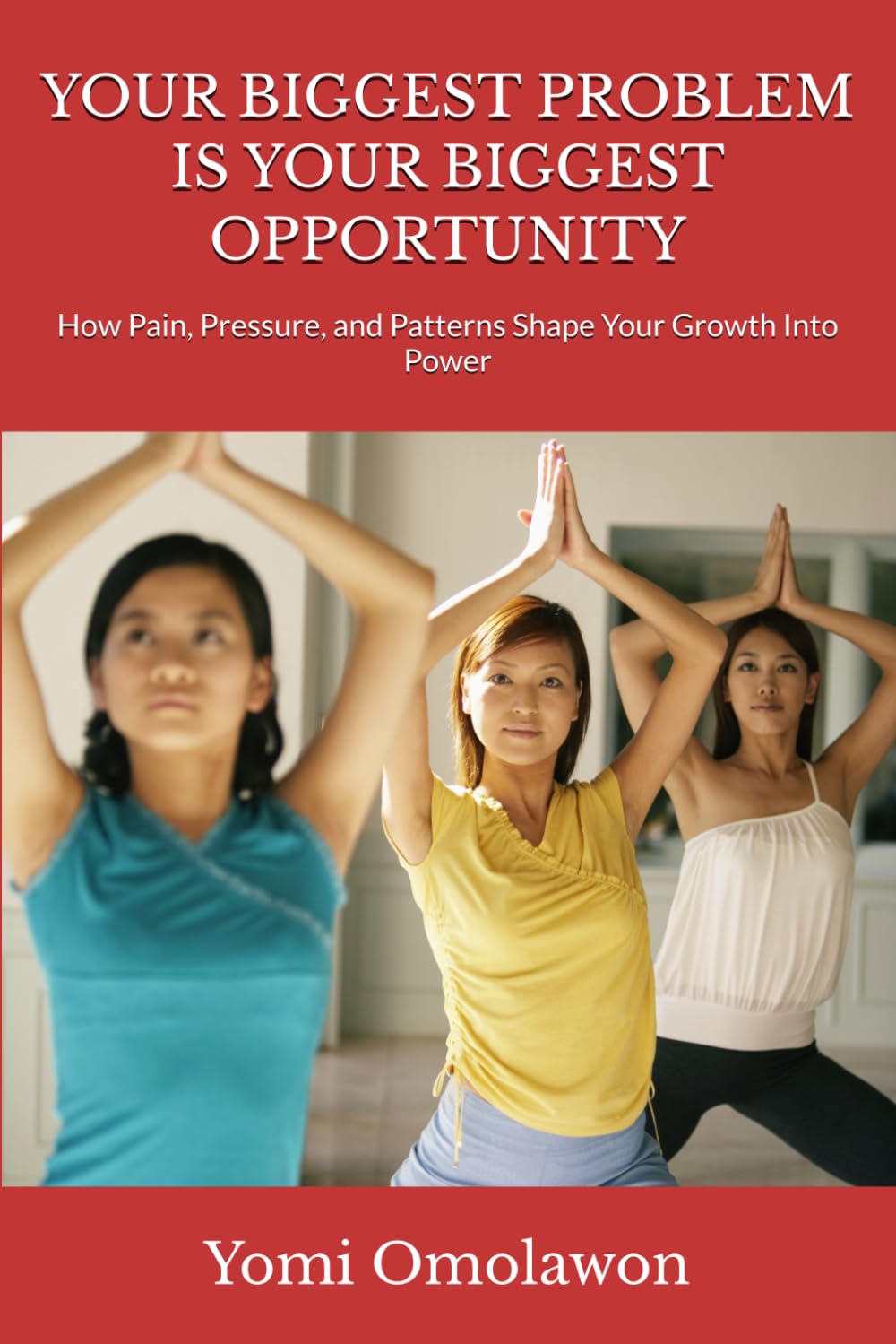 YOUR BIGGEST PROBLEM IS YOUR BIGGEST OPPORTUNITY: How Pain, Pressure, and Patterns Shape Your Growth Into Power