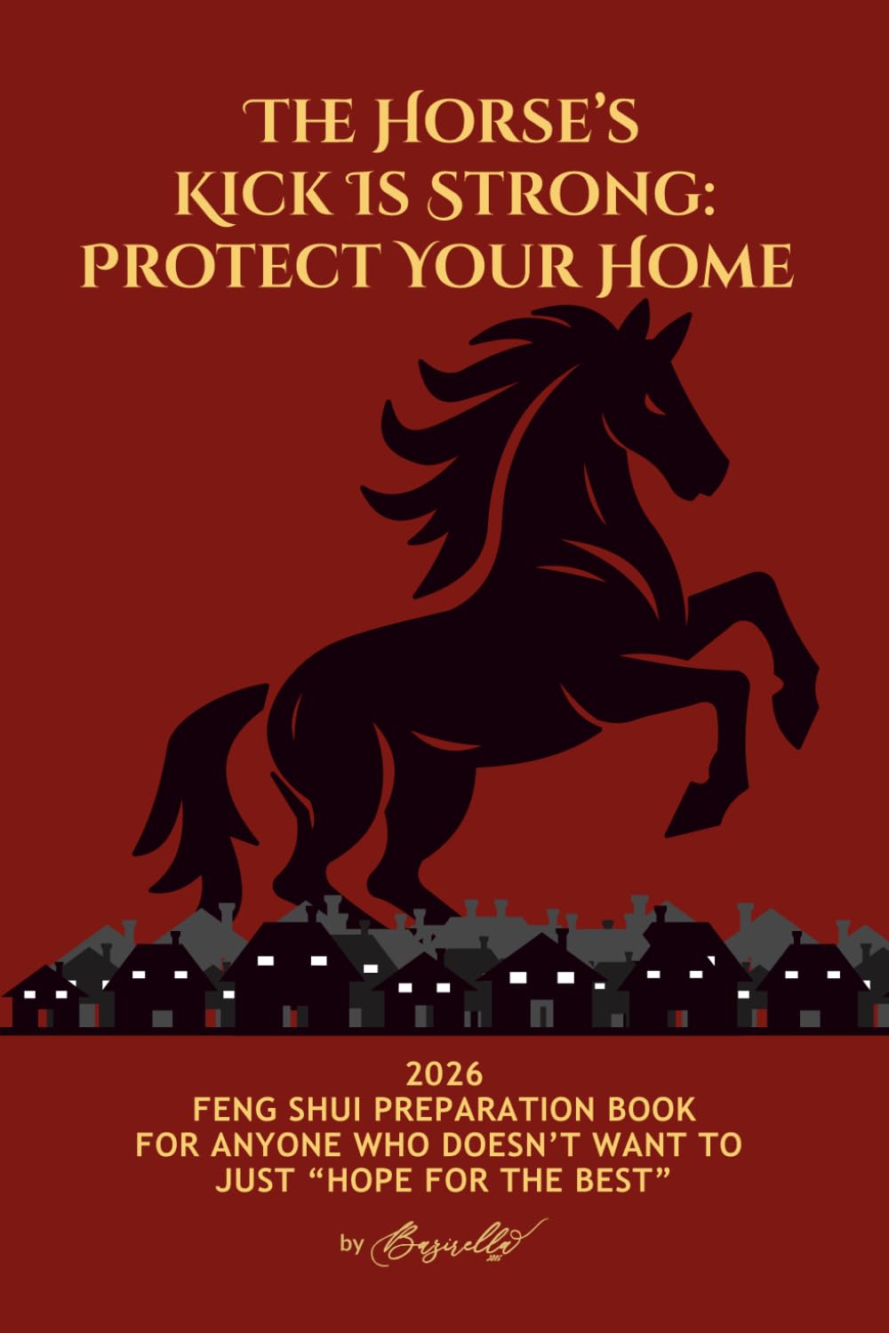 The Horse’s Kick Is Strong: Protect Your Home: 2026 FENG SHUI PREPARATION BOOK FOR ANYONE WHO DOESN’T WANT TO JUST “HOPE FOR THE BEST”