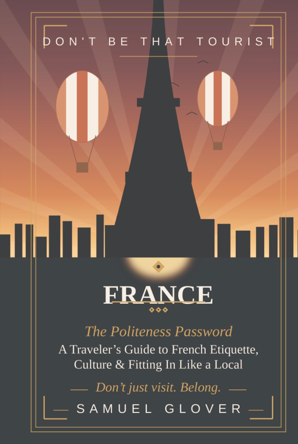 Don’t Be That Tourist: France: The Politeness Password: A Traveler’s Guide to French Etiquette, Culture & Fitting In Like a Local