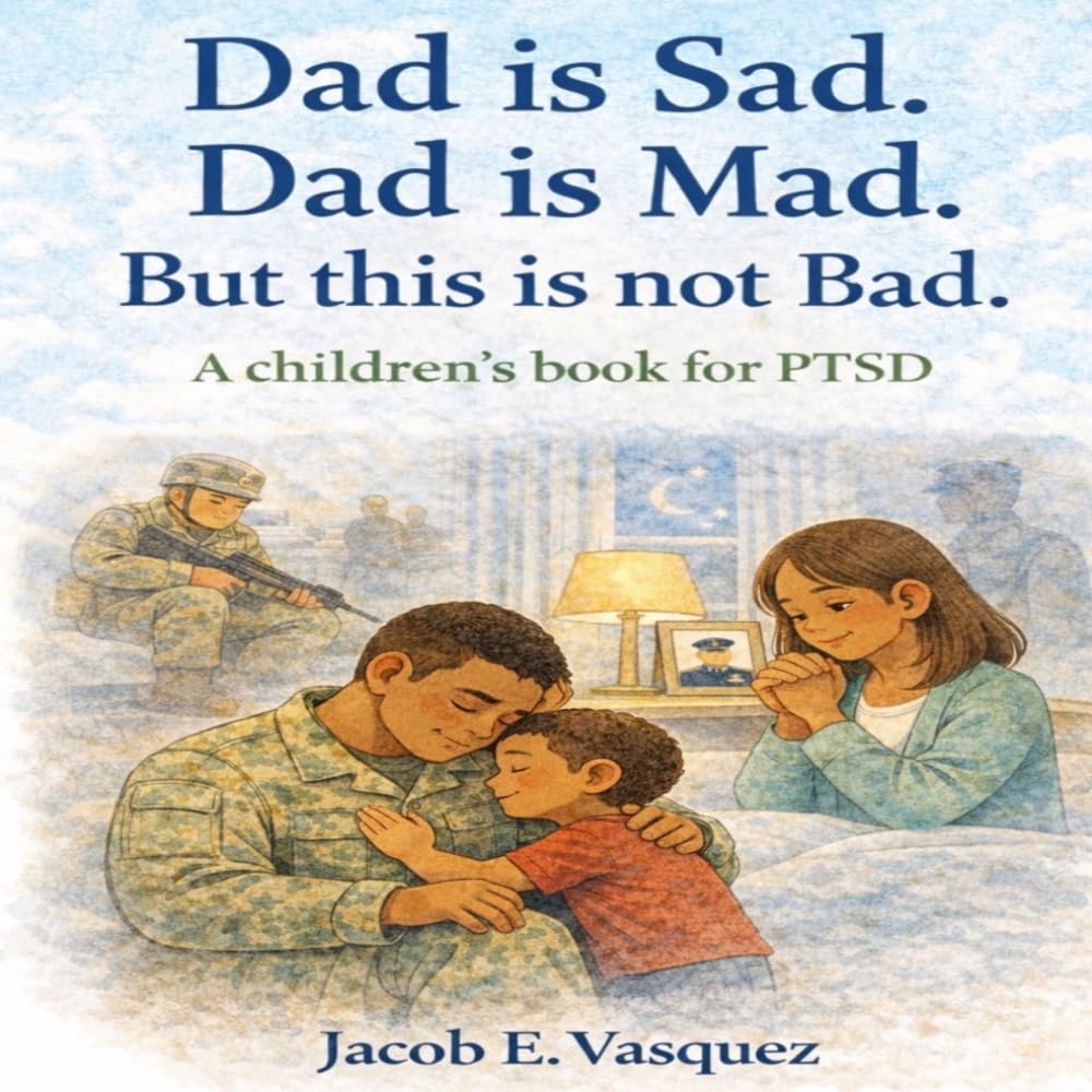 Dad Is Sad. Dad is Mad. But this is not Bad: A children's book for PTSD