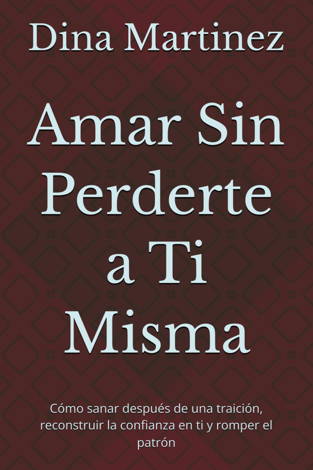 Amar Sin Perderte a Ti Misma: Cómo sanar después de una traición, reconstruir la confianza en ti y romper el patrón