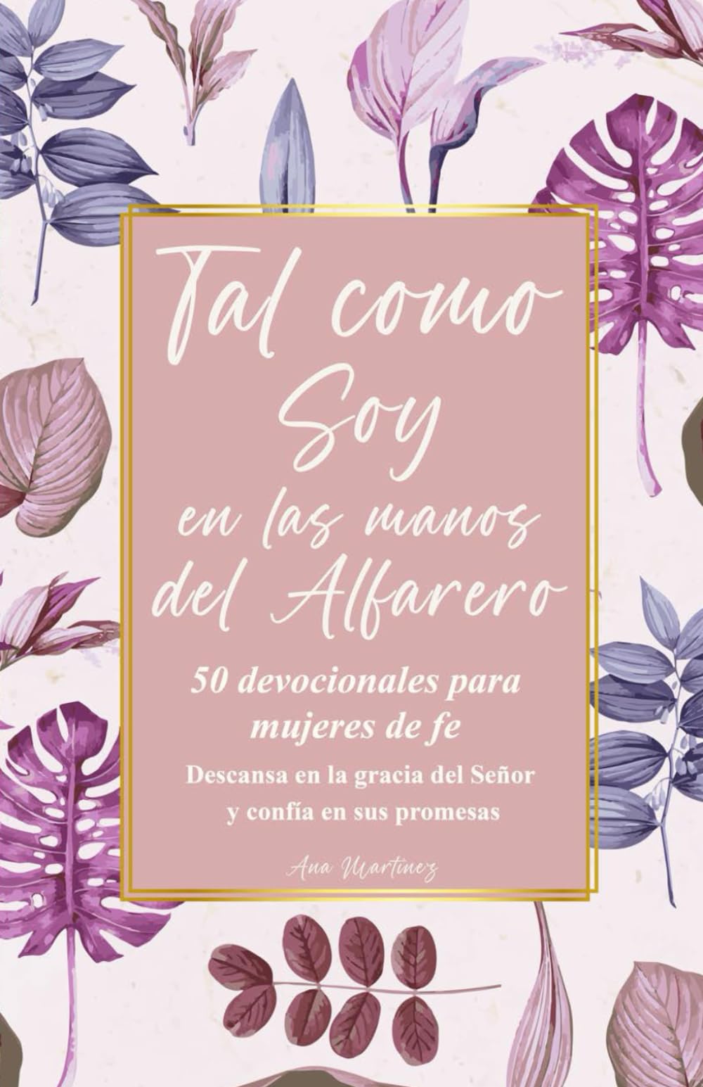 Tal como Soy en las manos del Alfarero: 50 Devocionales para Mujeres de Fe; Descansa en la gracia del Señor y confía en sus promesas