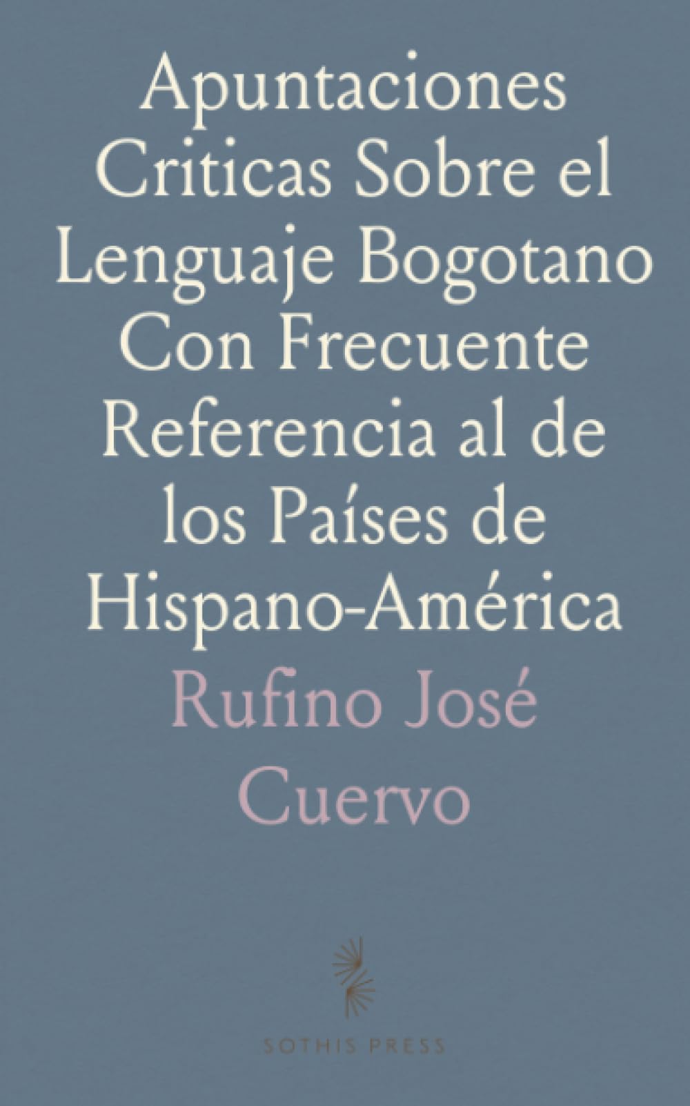 Apuntaciones Criticas Sobre el Lenguaje Bogotano Con Frecuente Referencia al de los Países de Hispano-América