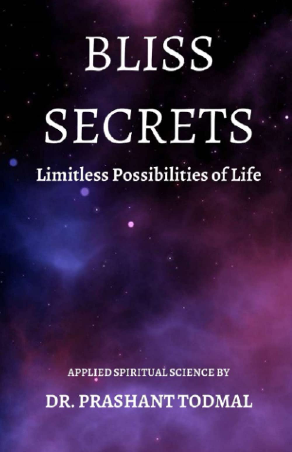 BLISS SECRETS- LIMITLESS POSSIBILITIES OF LIFE: Applied Spiritual Science by Dr. Prashant Todmal