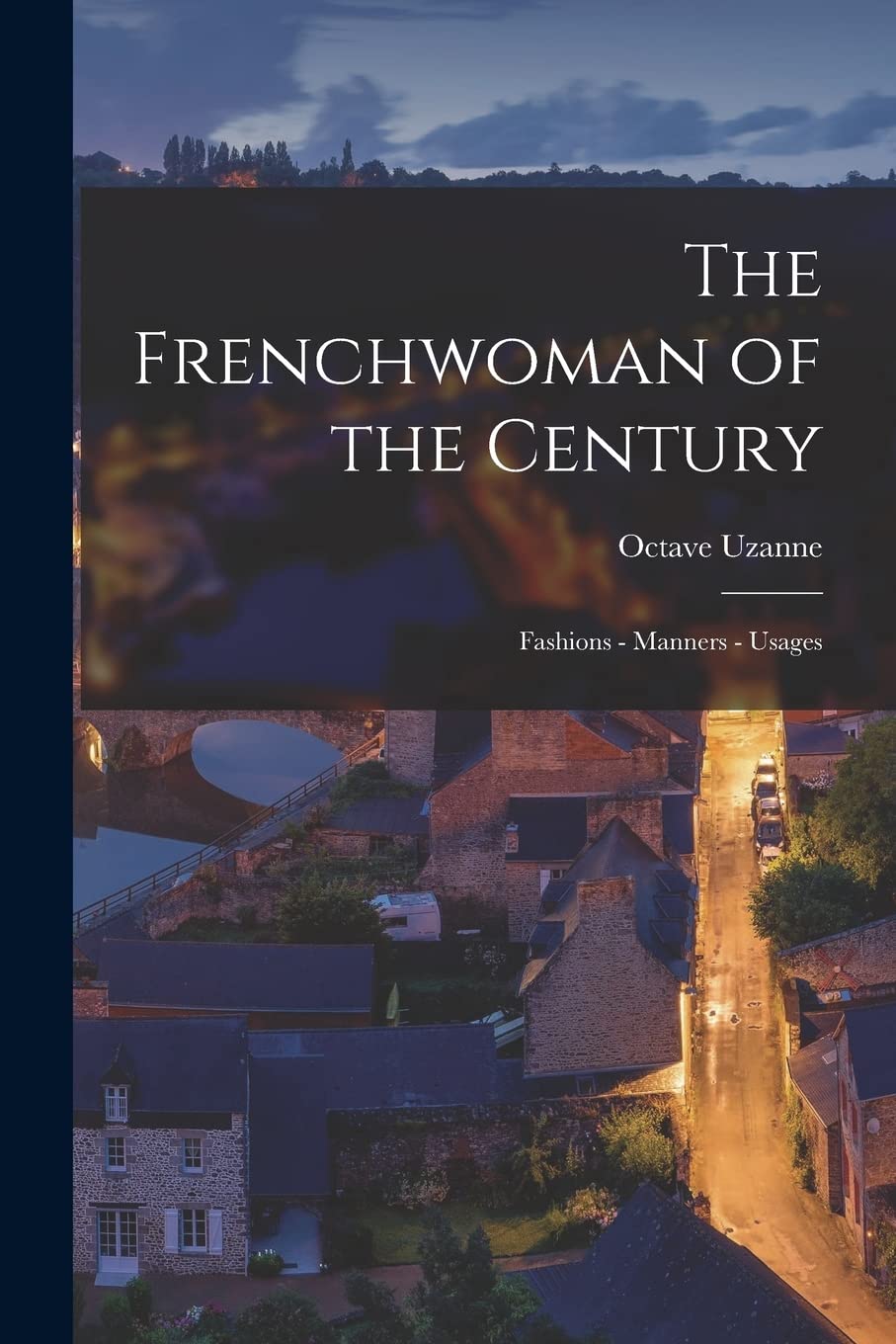 Octave UzanneThe Frenchwoman of the Century: Fashions - Manners - Usages