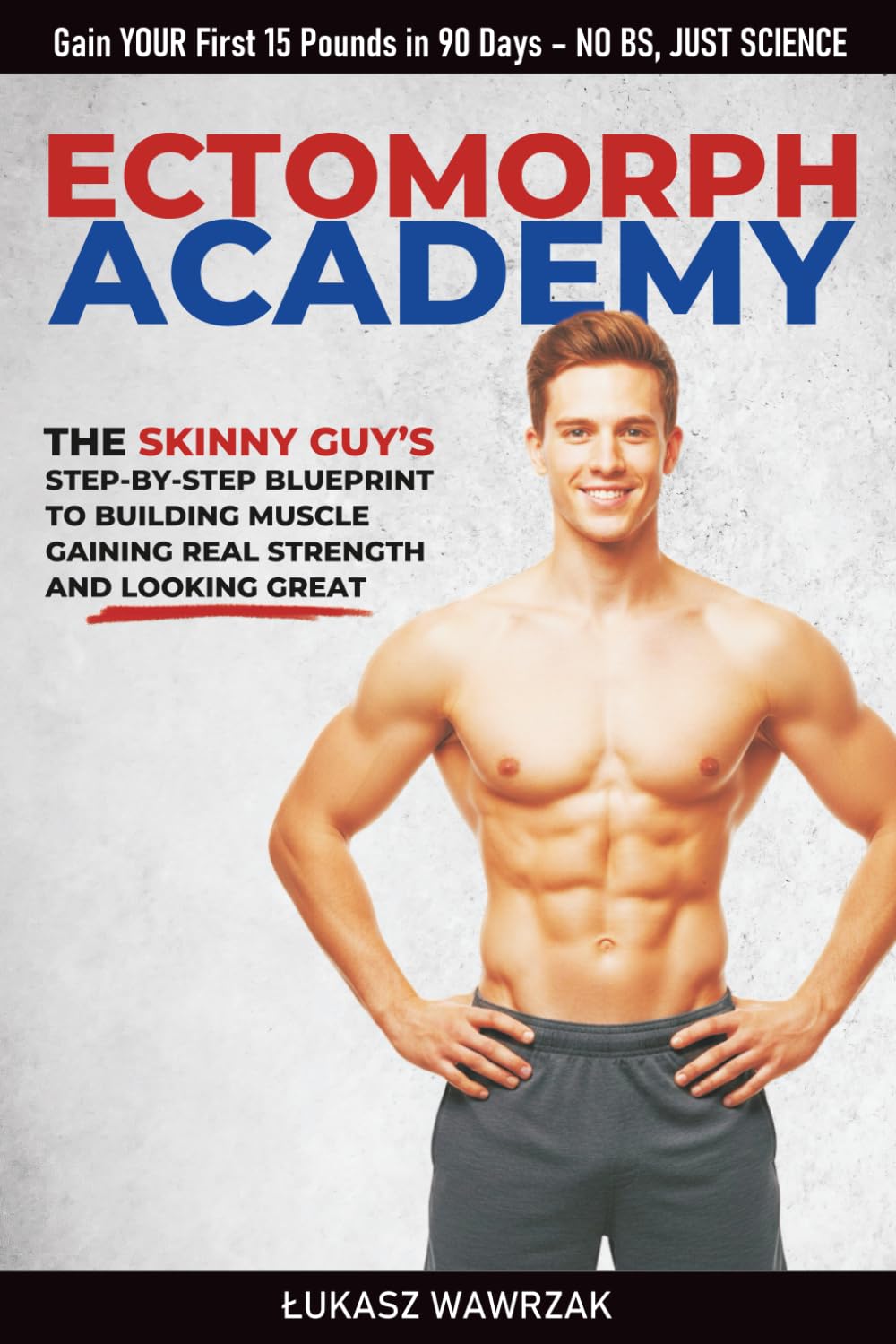 ECTOMORPH ACADEMY: The SKINNY GUY’S Step-By-Step Blueprint To Building Muscle Gaining Real Strength, And Looking Great (Ectomorph Academy Series)