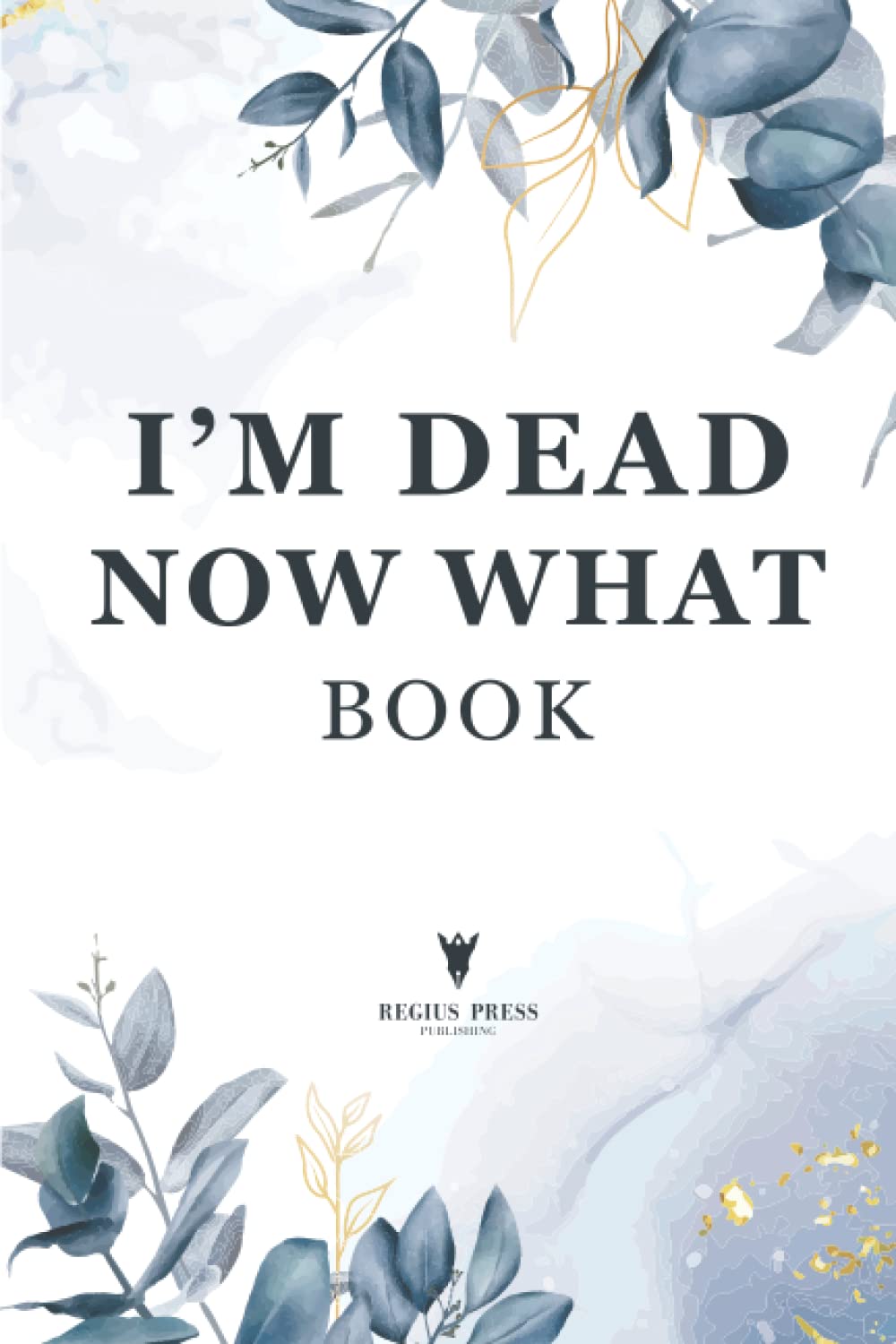 Im Dead Now What Book: A Final Wishes Organizer Book & End of Life Planning Workbook