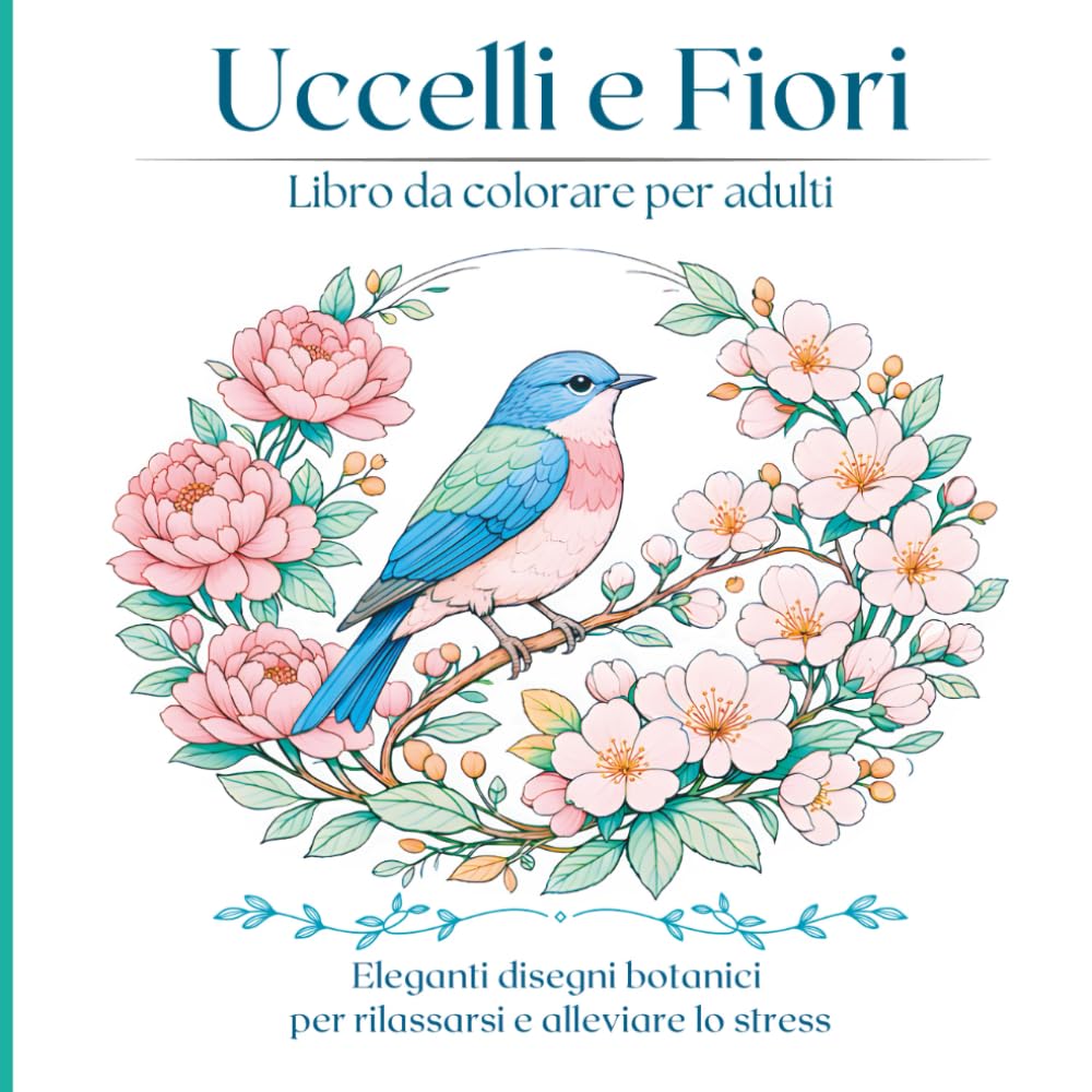 Uccelli e Fiori Libro da colorare per adulti: Bellissime illustrazioni botaniche di uccelli da colorare con tranquillità e consapevolezza