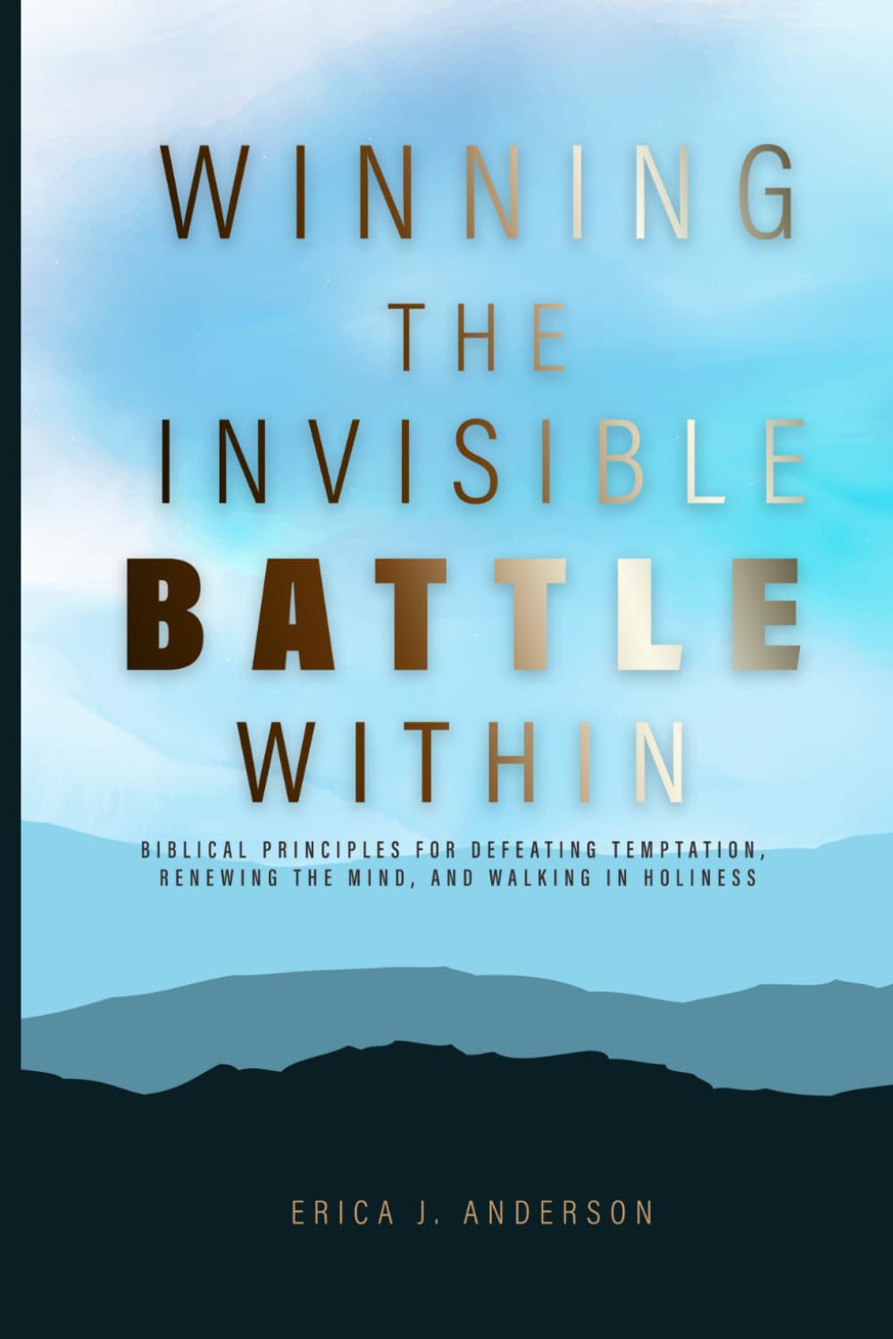 Winning the Invisible Battle within: Biblical Principles for Defeating Temptation, Renewing the Mind, and Walking in Holiness
