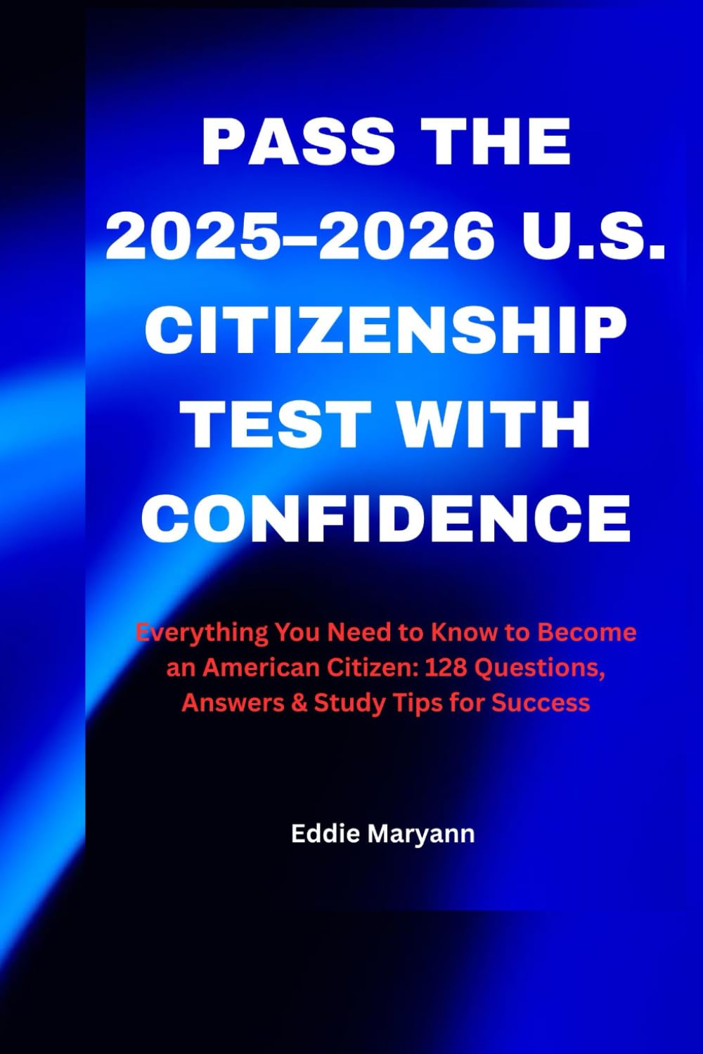 PASS THE 2025–2026 U.S. CITIZENSHIP TEST WITH CONFIDENCE: Everything You Need to Know to Become an American Citizen: 128 Questions, Answers & Study Tips for Success