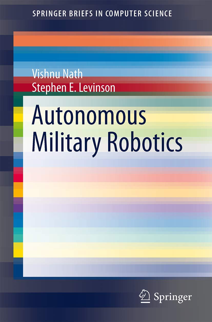 Autonomous Military Robotics (SpringerBriefs in Computer Science)