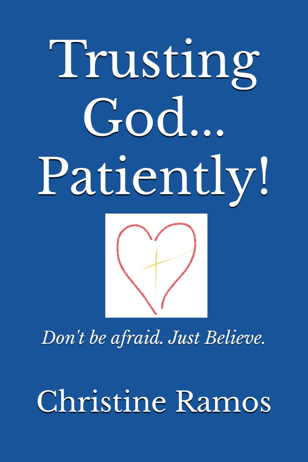 Trusting God...Patiently!: Don't be afraid. Just Believe.