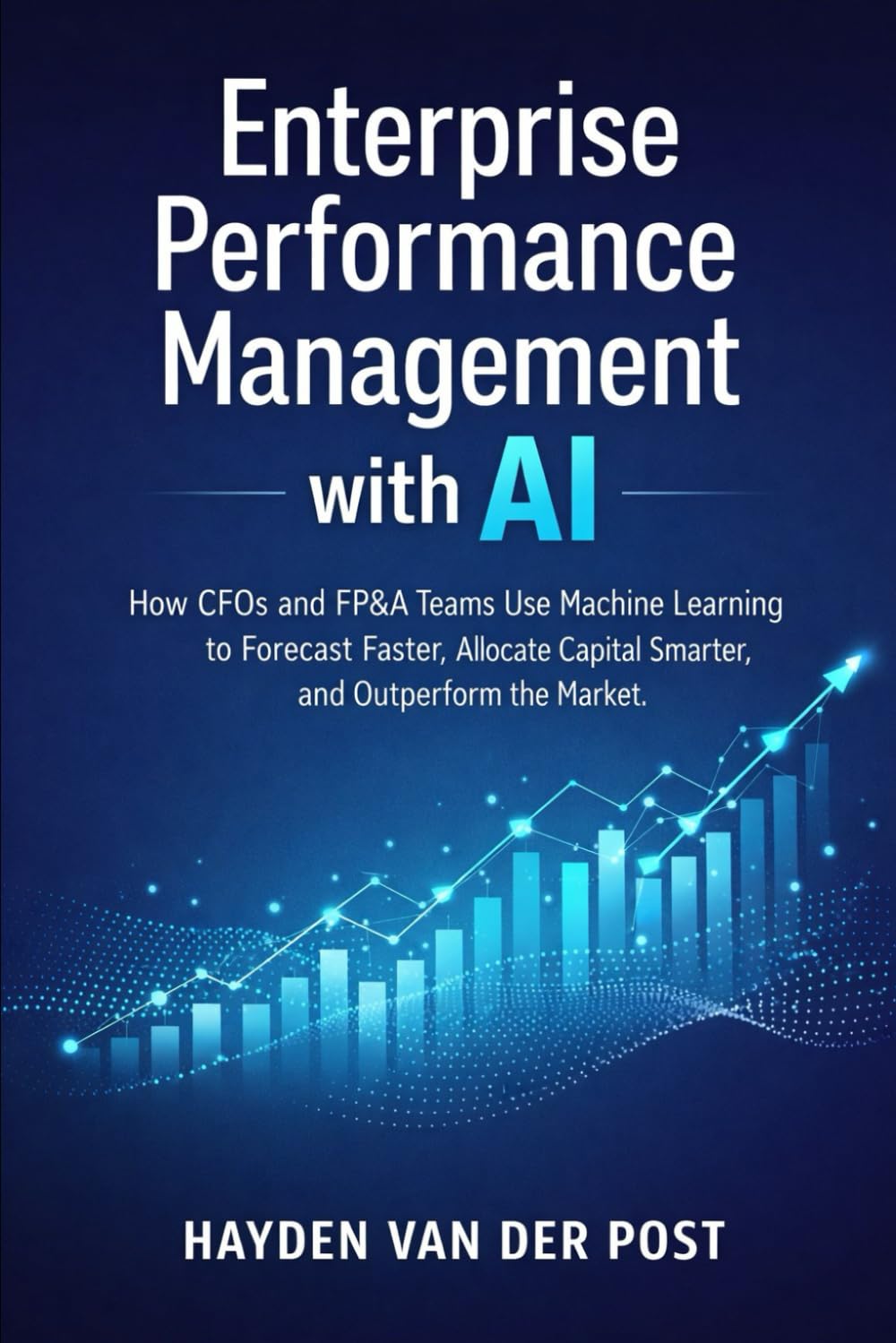 Enterprise Performance Management with AI: How CFOs and FP&A Teams Use Machine Learning to Forecast Faster, Allocate Capital Smarter, and Outperform the Market