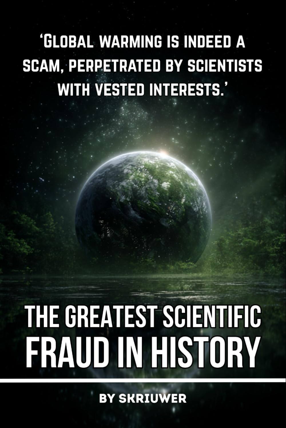 Climate Change: The Greatest Scientific Fraud in History: Unmasking the Global Warming Hoax: Conspiracy Theories, Data Manipulation, Natural Cycles, and Profiteering Exposed