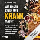 Wie unser Essen uns krank macht: Die Lügen und Tricks der Lebensmittelindustrie durchschauen, chronische Krankheiten vermeiden und gesund bleiben