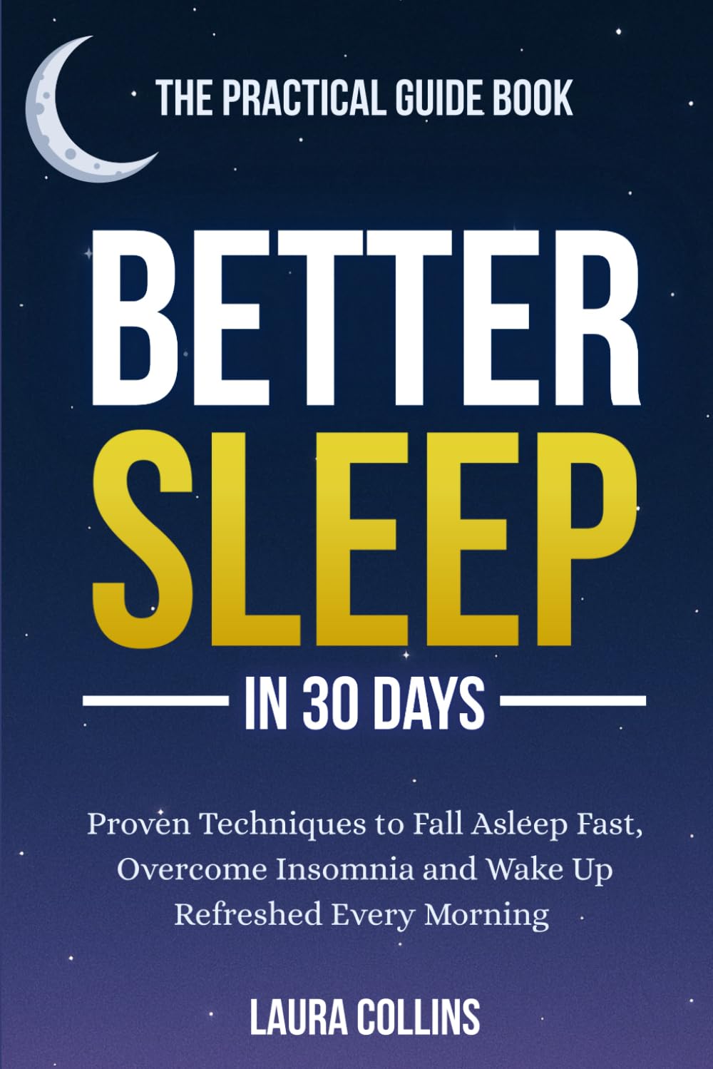 Better Sleep in 30 Days – The Practical Guide Book: Proven Techniques to Fall Asleep Fast, Overcome Insomnia and Wake Up Refreshed Every Morning
