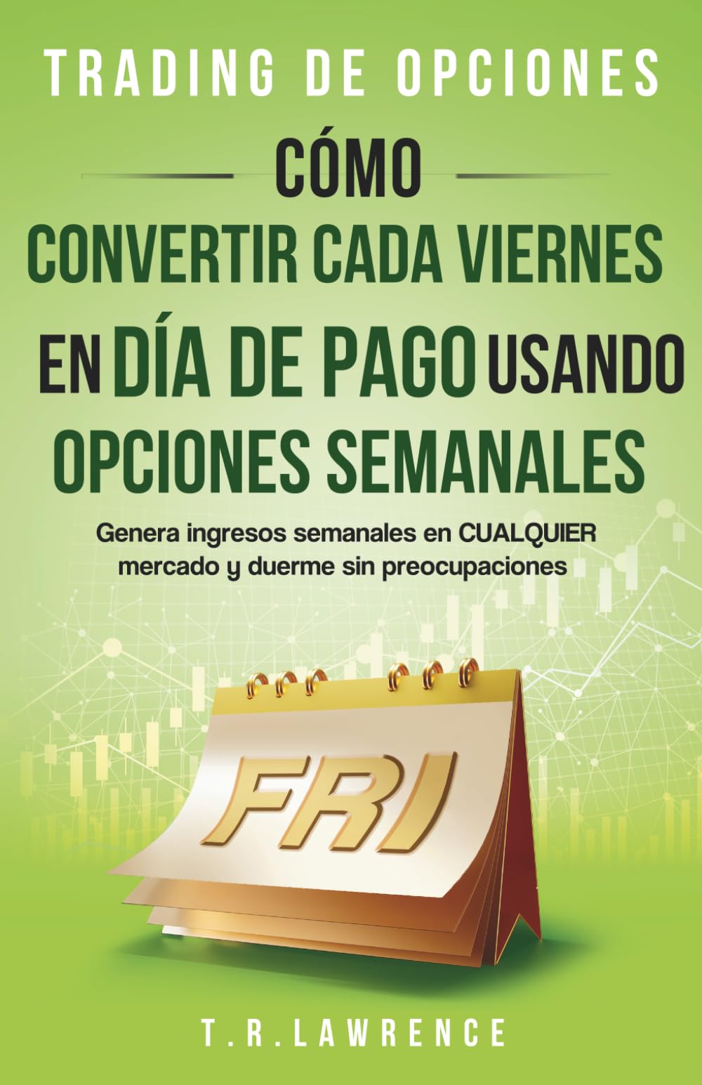 Trading de opciones: Opciones sobre acciones ¡Cómo convertir cada viernes en día de pago usando opciones semanales! ¡Genera ingresos semanales en CUALQUIER mercado y duerme sin preocupaciones!