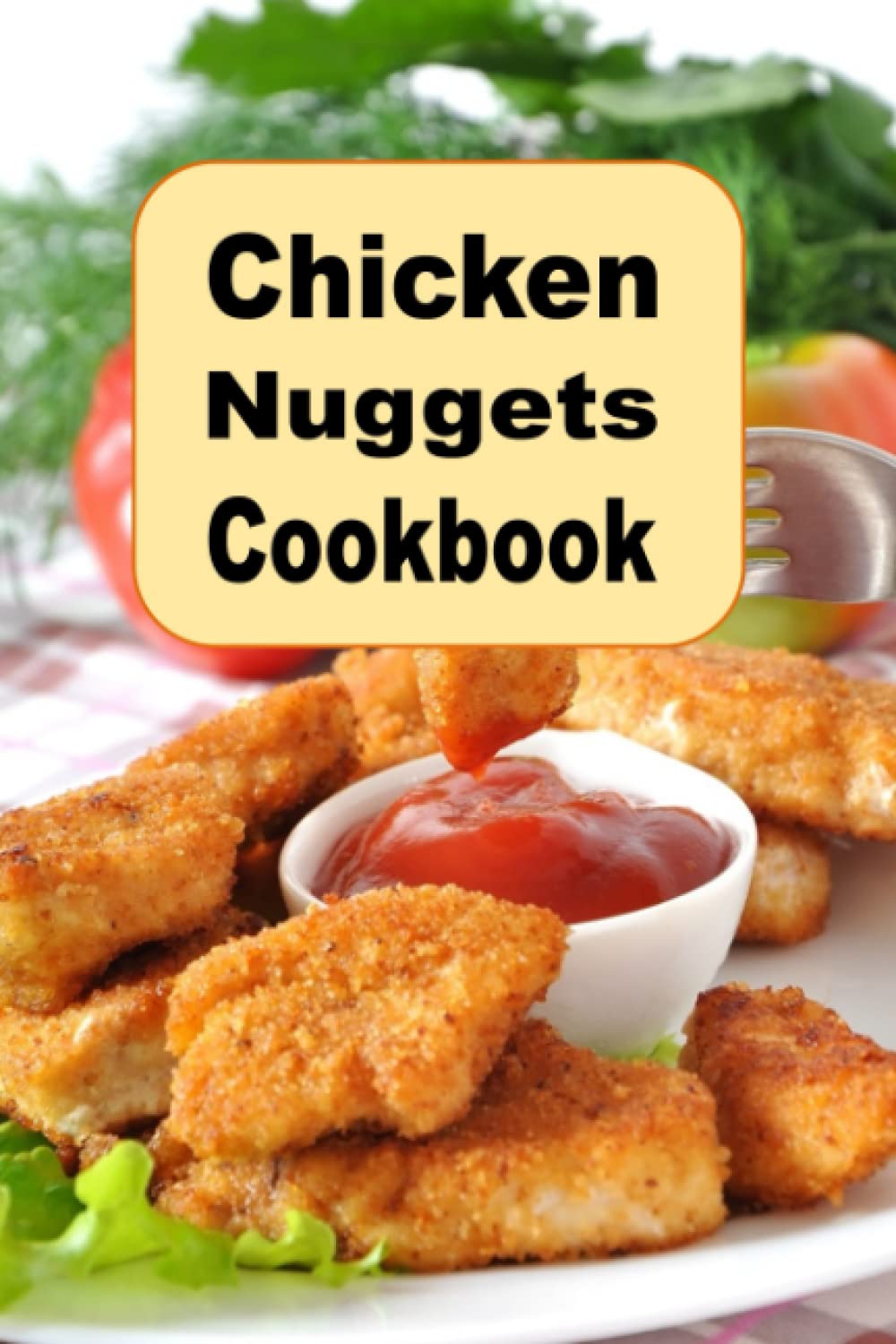 Chicken Nuggets Cookbook: herb, Encrusted, Beer Battered Grilled and Copy Cat Nugget Recipes (Lunch Menu Cookbook)