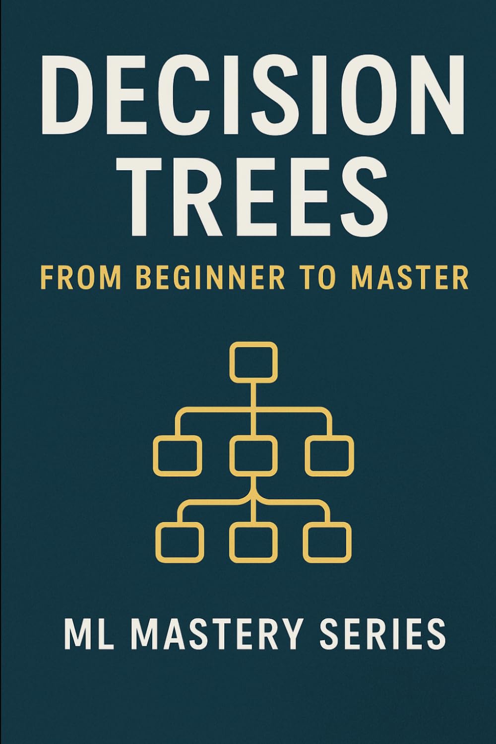 Decision Trees: From Beginner to Master: A Practical, Intuitive Guide to Understanding and Building Decision Trees from Scratch