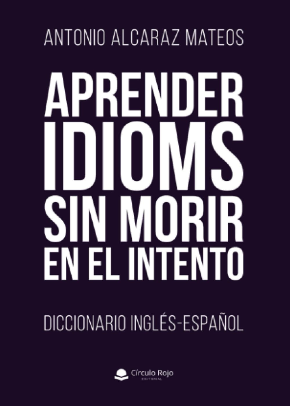 Aprender Idioms Sin Morir En El Intento. Diccionario Inglés-Español