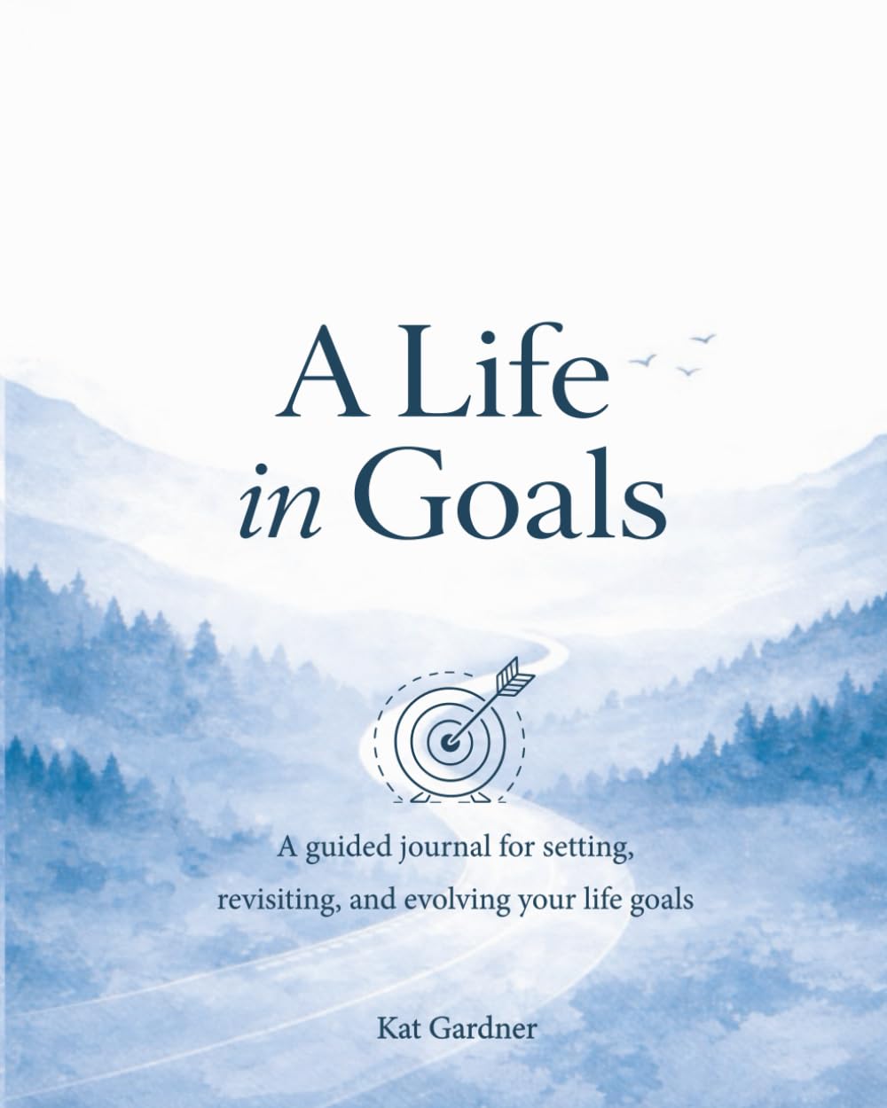 A Life In Goals: A Guided Journal for Setting, Revisiting, and Evolving Your Life Goals - A Yearly Practice for Reflection, Focus, and Intentional Living