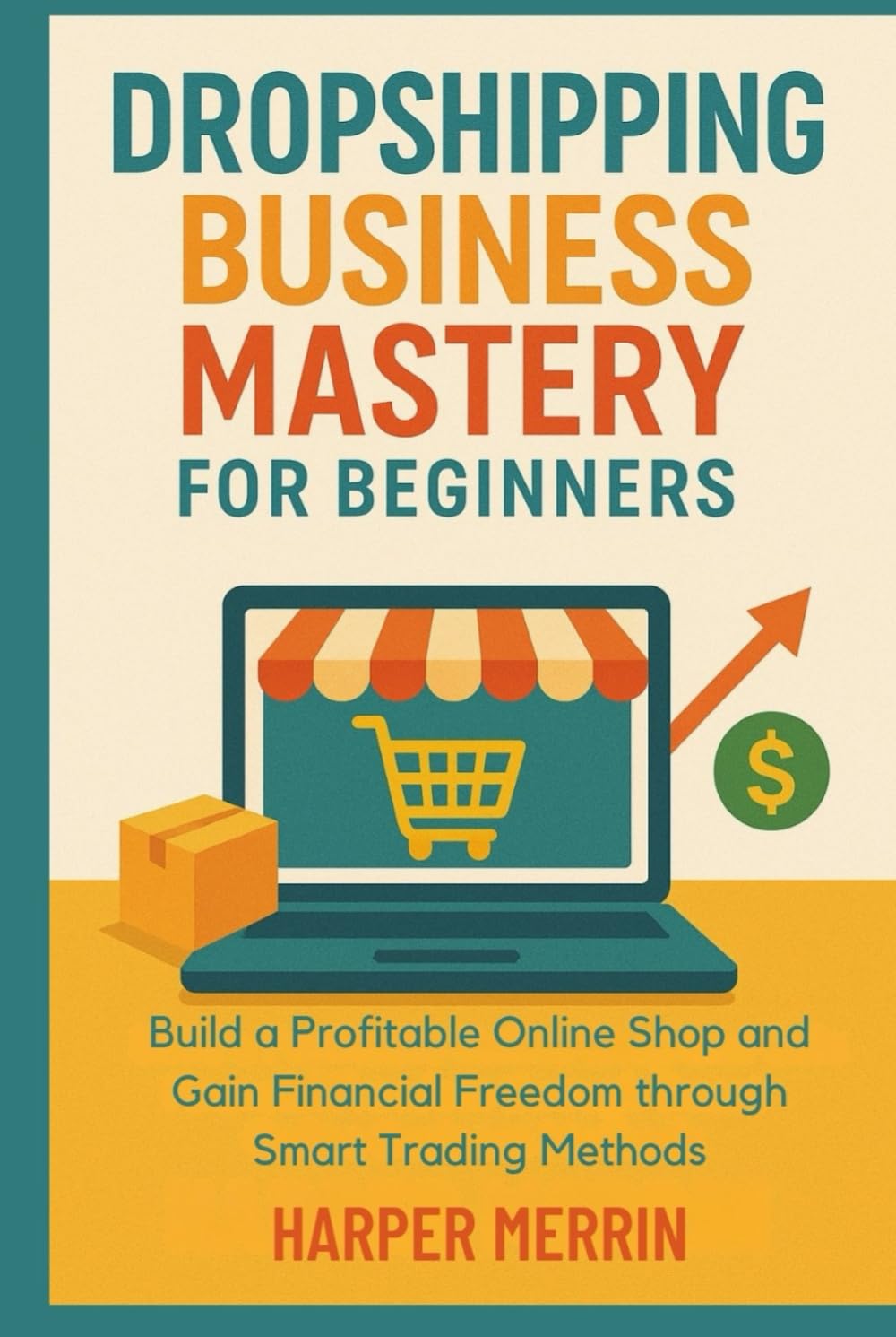 Dropshipping Business Mastery for Beginners: Build a Profitable Online Shop and Gain Financial Freedom through Smart Trading Methods