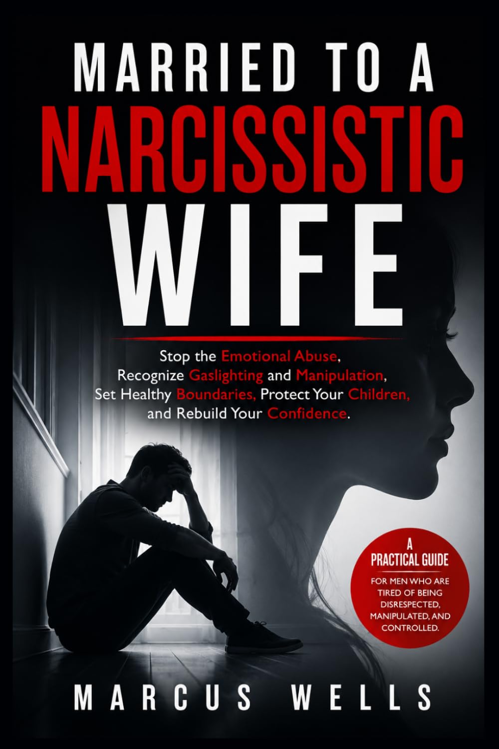 Married to a Narcissistic Wife: Stop the Emotional Abuse, Recognize Gaslighting and Manipulation, Set Healthy Boundaries, Protect Your Children, and Rebuild Your Confidence