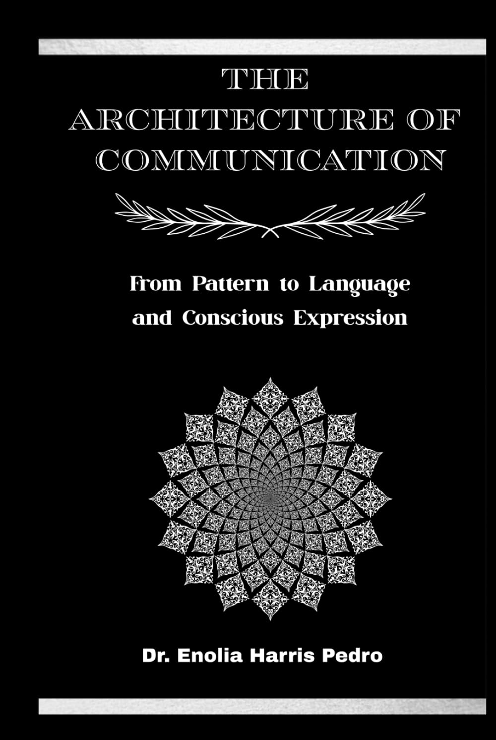 The Architecture of Communication: From Pattern to Language and Conscious Expression (The Sacred Architecture Series)