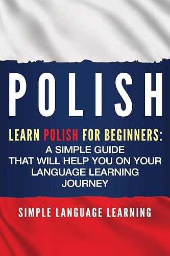 Polish: Learn Polish for Beginners: A Simple Guide that Will Help You on Your Language Learning Journey [Idioma Inglés]