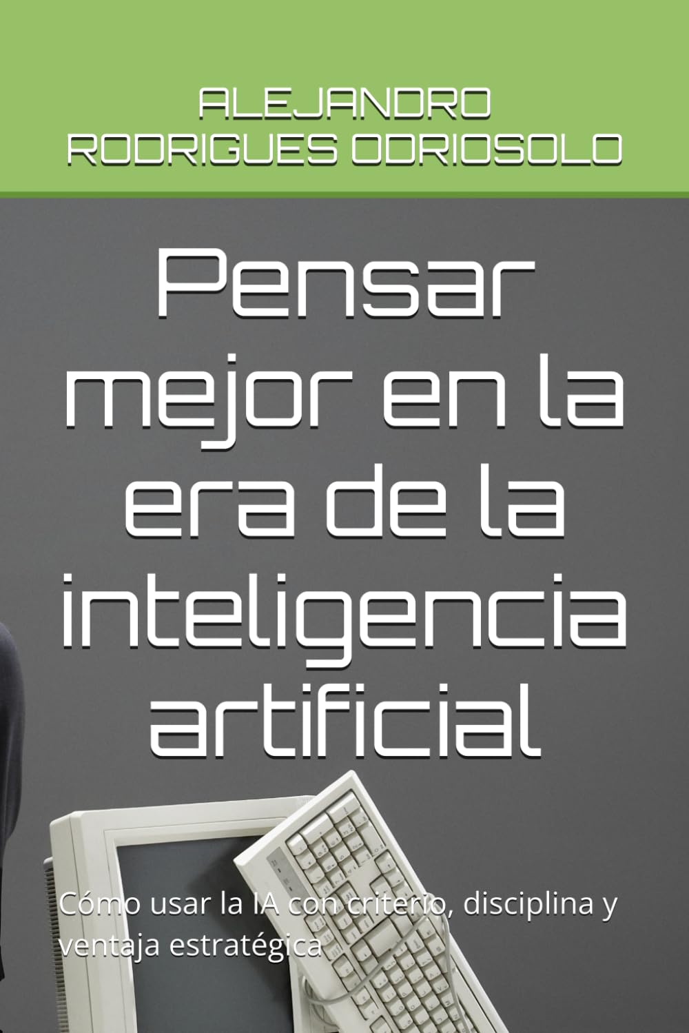Pensar mejor en la era de la inteligencia artificial: Cómo usar la IA con criterio, disciplina y ventaja estratégica