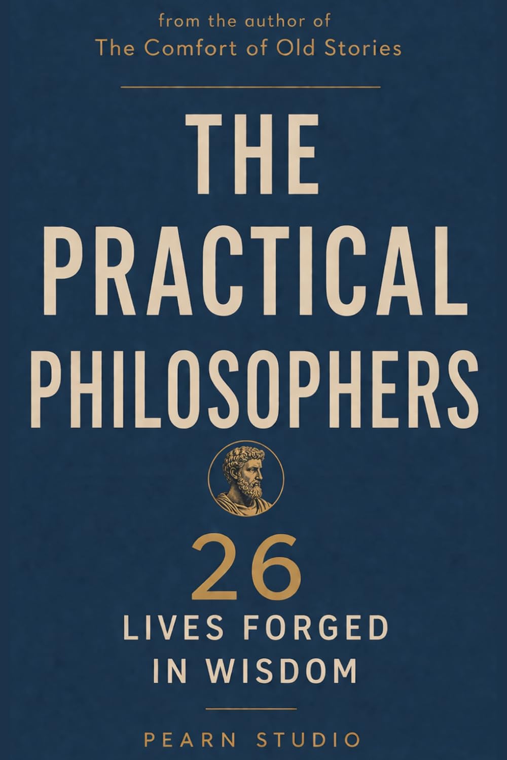 The Practical Philosophers: 26 Lives Forged in Wisdom