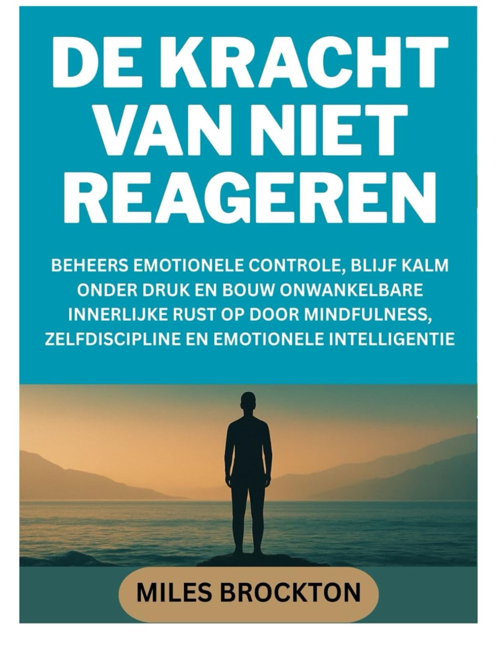 DE KRACHT VAN NIET REAGEREN: BEHEERS EMOTIONELE CONTROLE, BLIJF KALM ONDER DRUK EN BOUW ONWANKELBARE INNERLIJKE RUST OP DOOR MINDFULNESS, ZELFDISCIPLINE EN EMOTIONELE INTELLIGENTIE