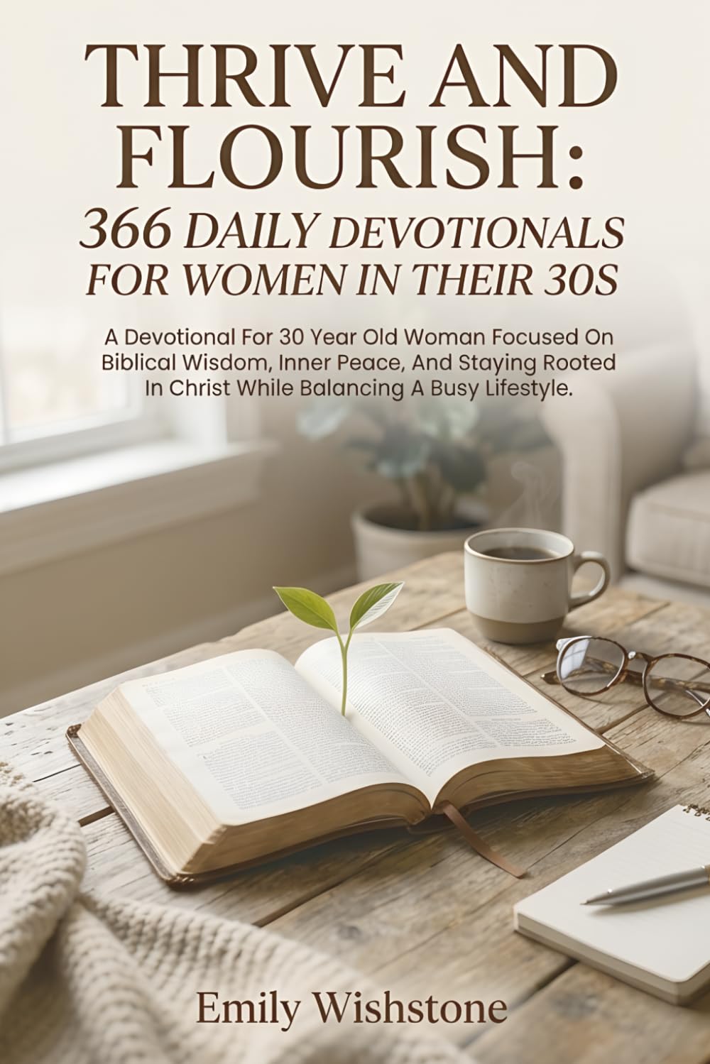 Thrive And Flourish: 366 Daily Devotionals For Women In Their 30s: Daily Devotions for 30-Year-Old Women Finding Peace and Biblical Wisdom in a Busy Life.