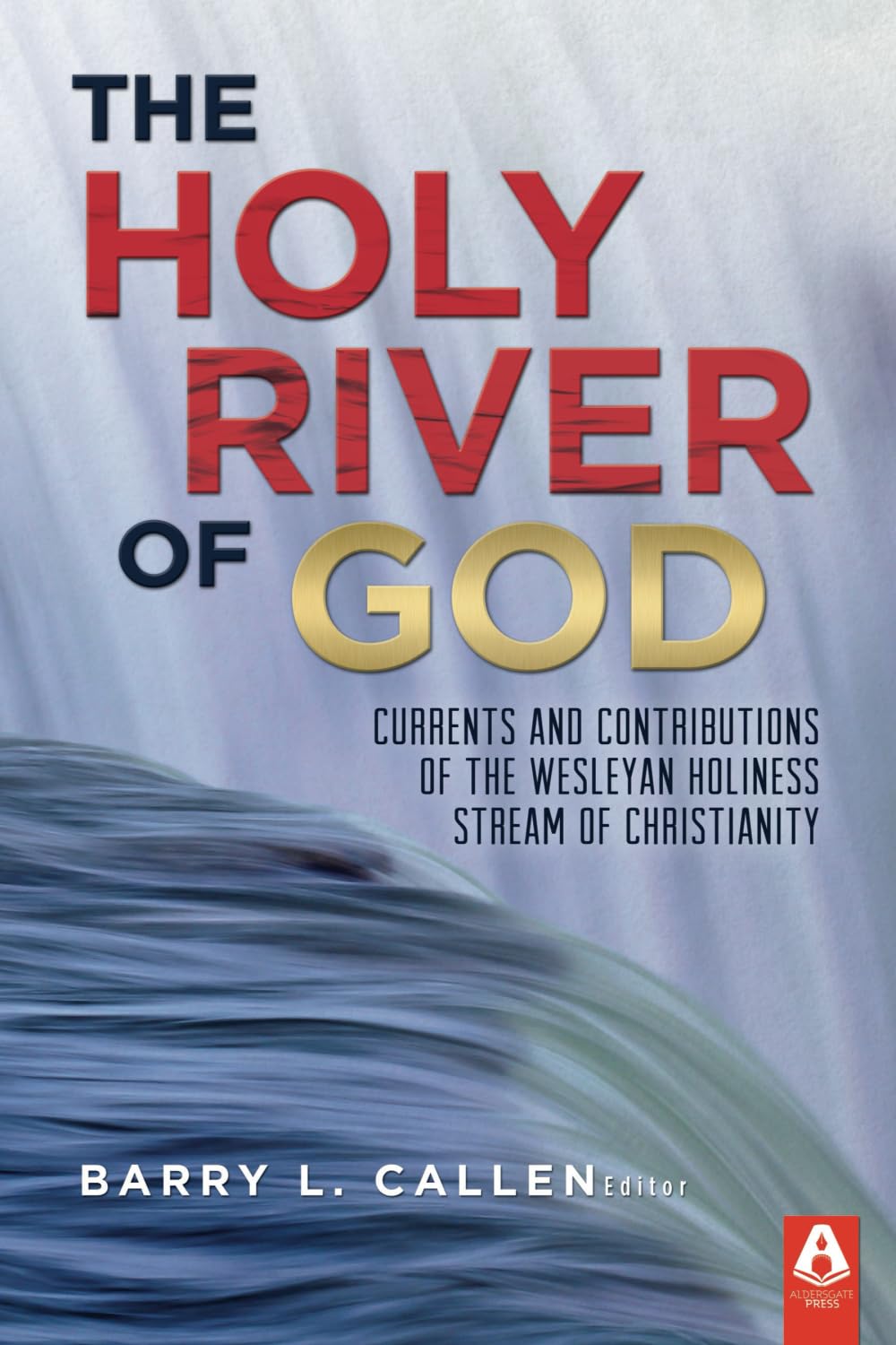 The Holy River of God: Currents and Contributions of the Wesleyan Holiness Stream of Christianity